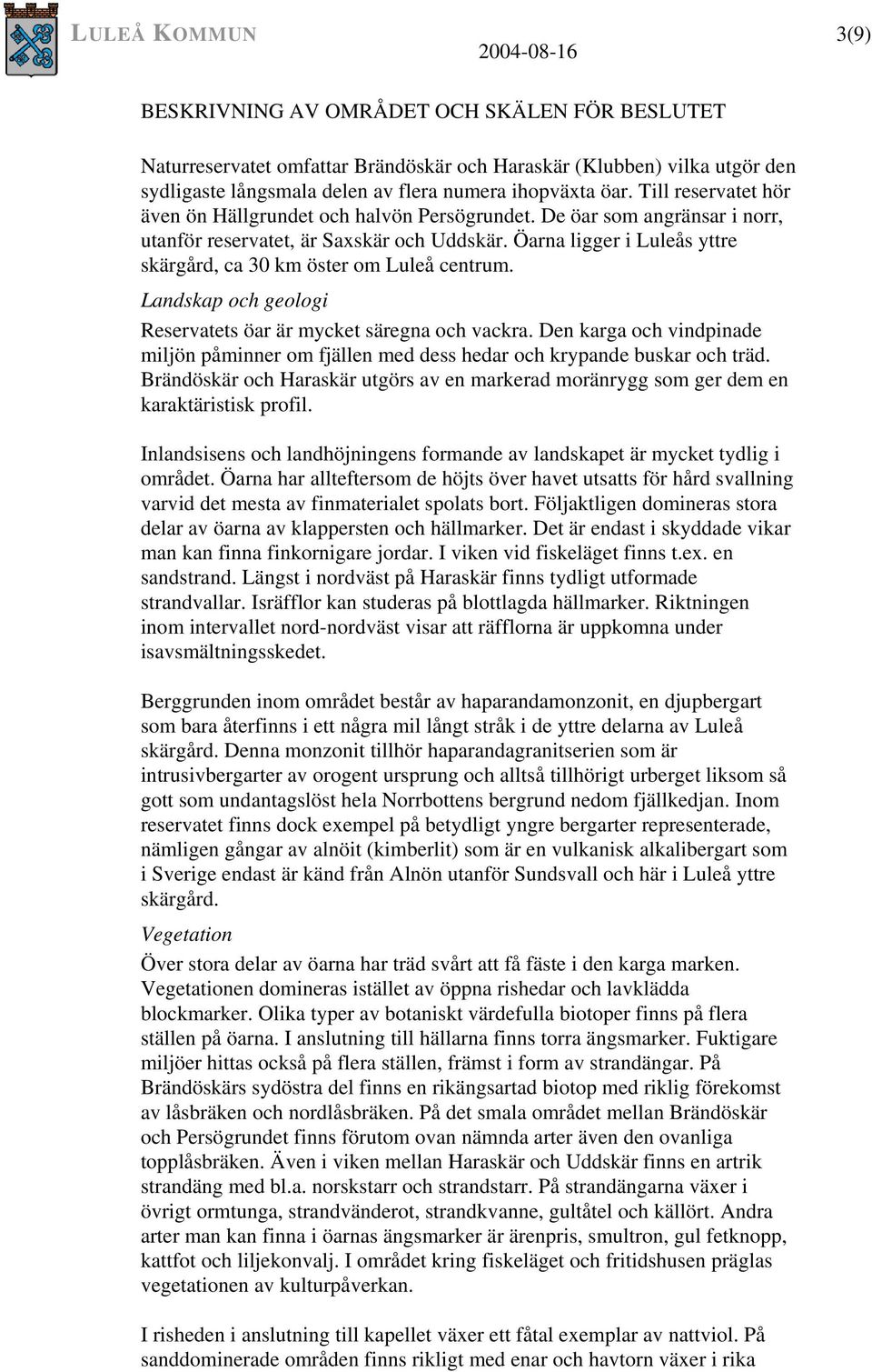 Öarna ligger i Luleås yttre skärgård, ca 30 km öster om Luleå centrum. Landskap och geologi Reservatets öar är mycket säregna och vackra.