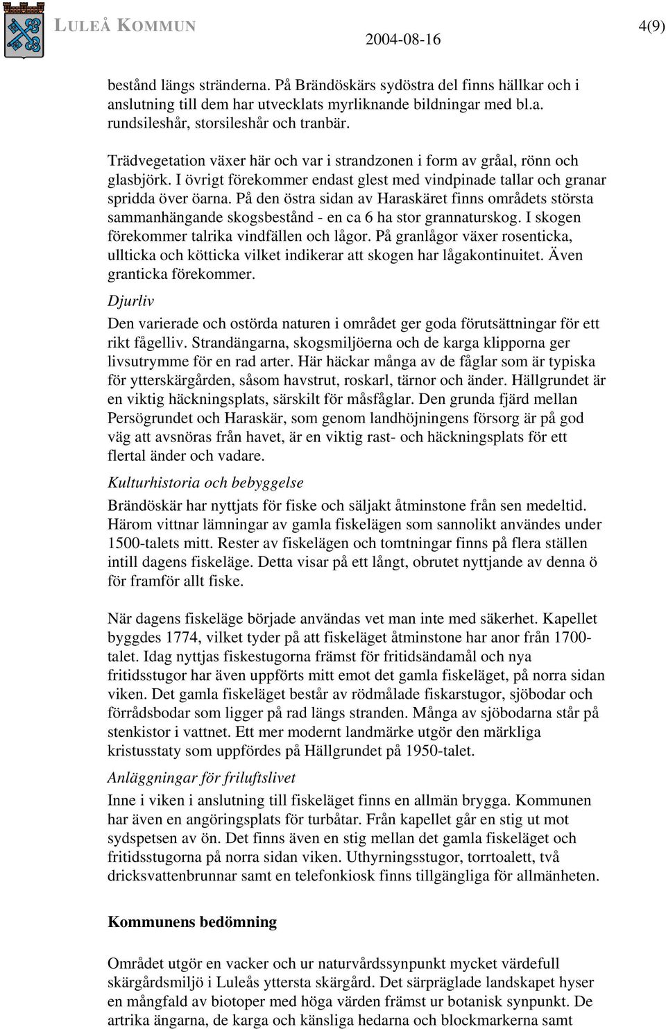 På den östra sidan av Haraskäret finns områdets största sammanhängande skogsbestånd - en ca 6 ha stor grannaturskog. I skogen förekommer talrika vindfällen och lågor.