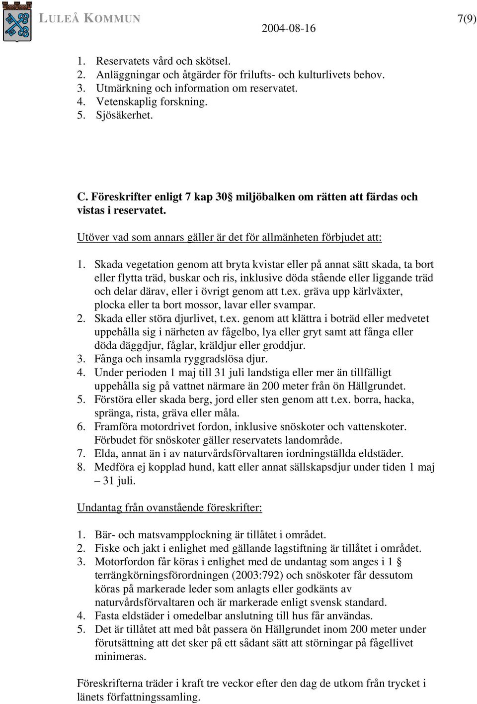 Skada vegetation genom att bryta kvistar eller på annat sätt skada, ta bort eller flytta träd, buskar och ris, inklusive döda stående eller liggande träd och delar därav, eller i övrigt genom att t.