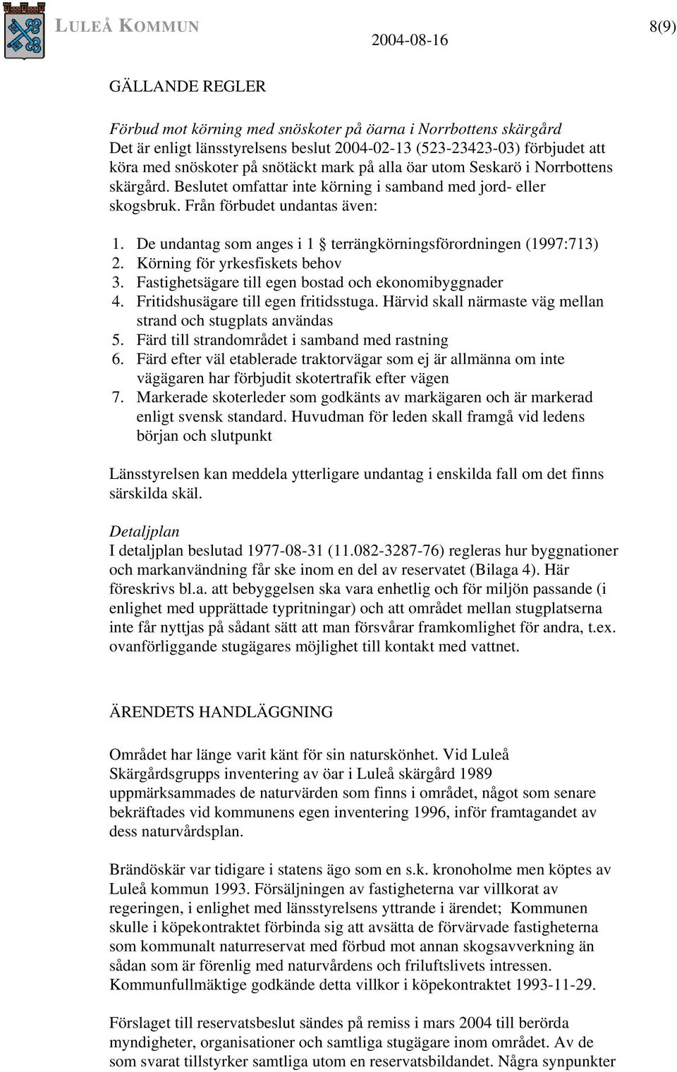 De undantag som anges i 1 terrängkörningsförordningen (1997:713) 2. Körning för yrkesfiskets behov 3. Fastighetsägare till egen bostad och ekonomibyggnader 4. Fritidshusägare till egen fritidsstuga.