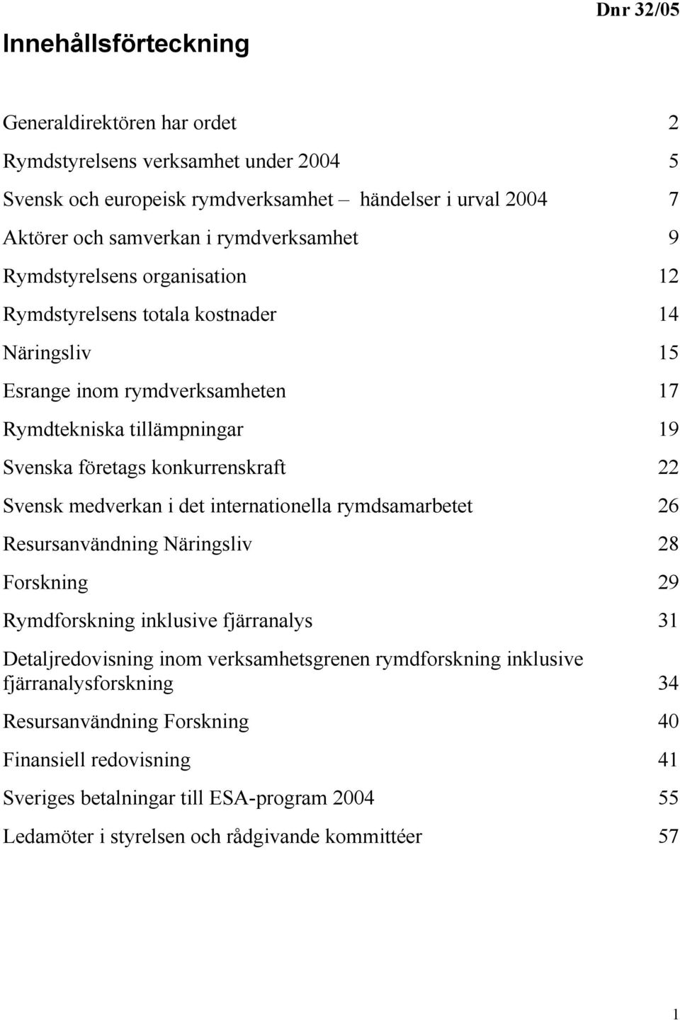 konkurrenskraft 22 Svensk medverkan i det internationella rymdsamarbetet 26 Resursanvändning Näringsliv 28 Forskning 29 Rymdforskning inklusive fjärranalys 31 Detaljredovisning inom