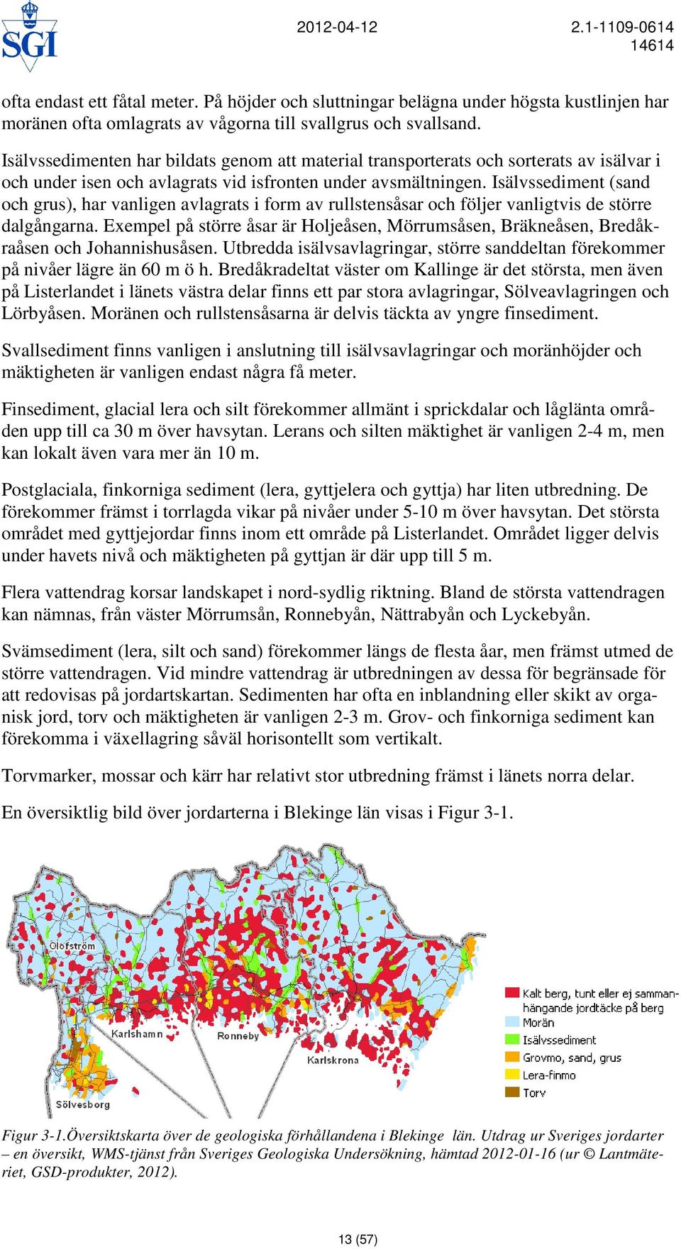 Isälvssediment (sand och grus), har vanligen avlagrats i form av rullstensåsar och följer vanligtvis de större dalgångarna.