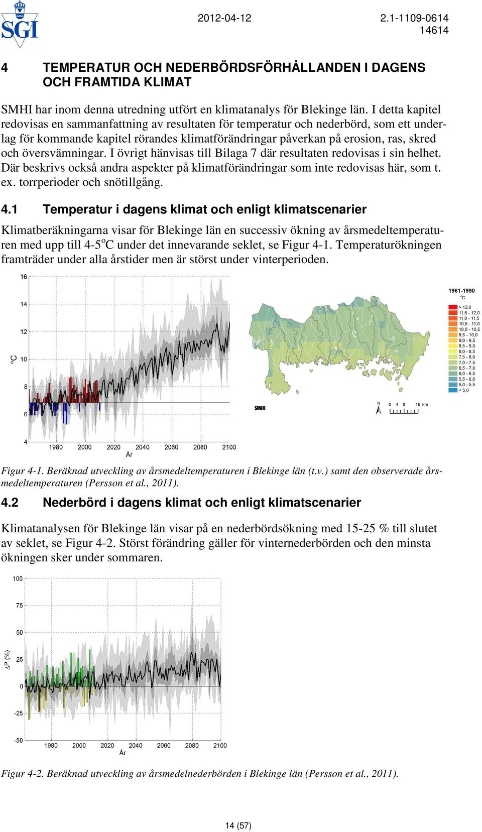 översvämningar. I övrigt hänvisas till Bilaga 7 där resultaten redovisas i sin helhet. Där beskrivs också andra aspekter på klimatförändringar som inte redovisas här, som t. ex.