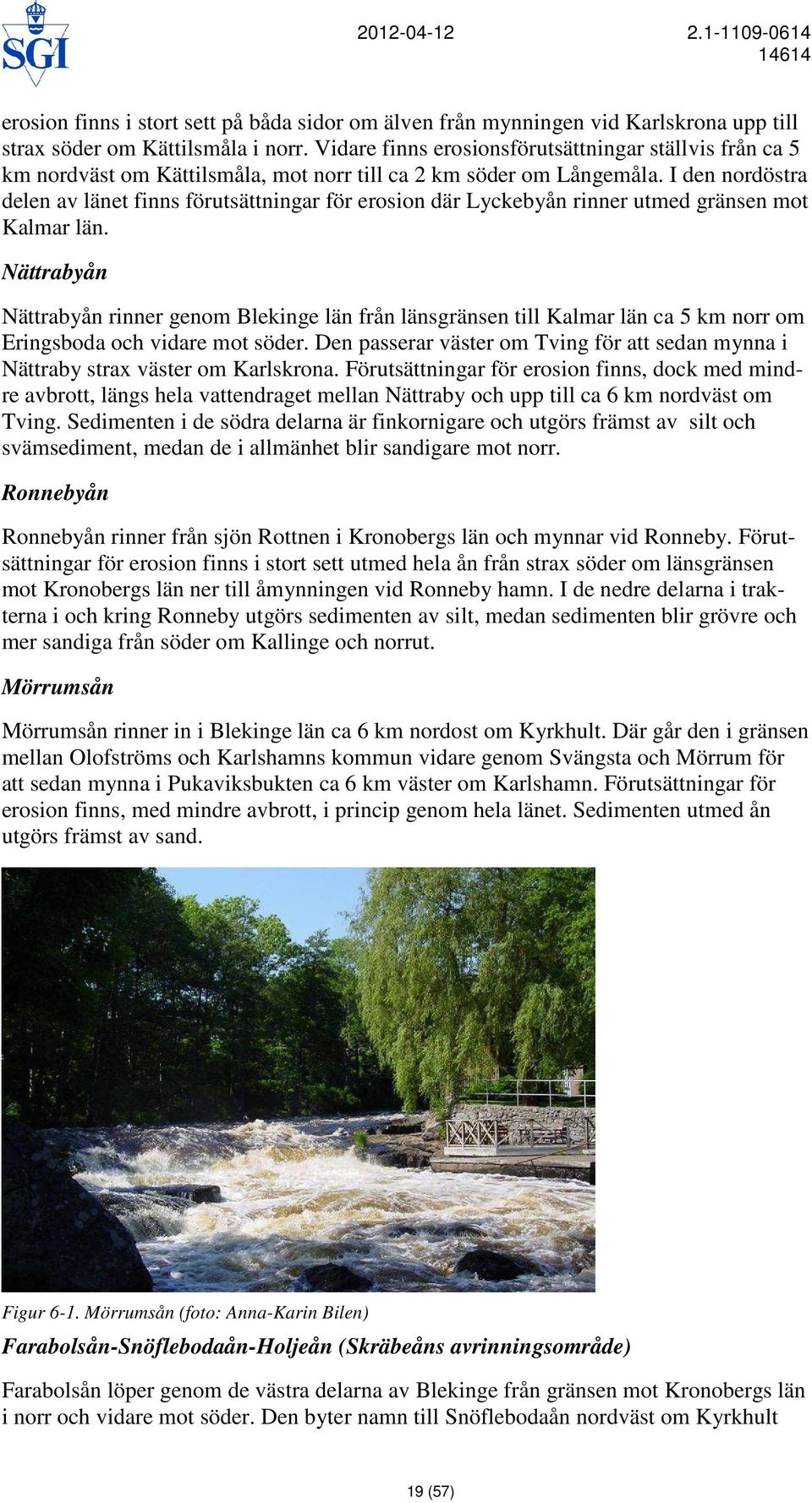 I den nordöstra delen av länet finns förutsättningar för erosion där Lyckebyån rinner utmed gränsen mot Kalmar län.