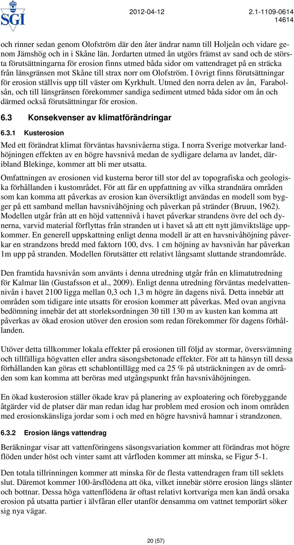 I övrigt finns förutsättningar för erosion ställvis upp till väster om Kyrkhult.