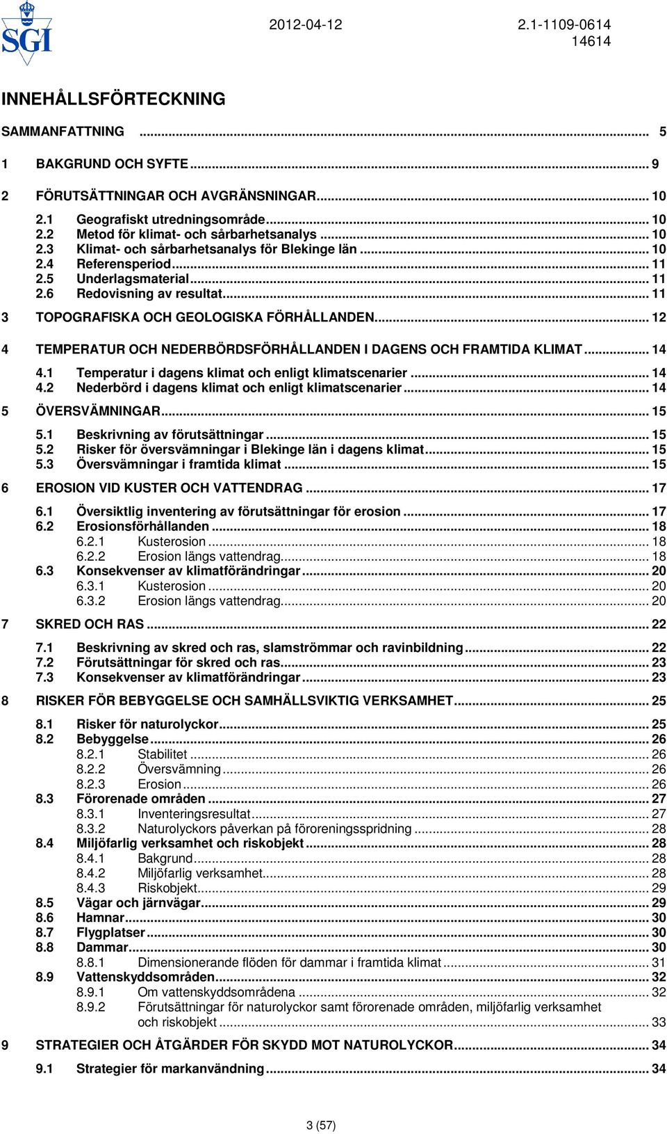 .. 12 4 TEMPERATUR OCH NEDERBÖRDSFÖRHÅLLANDEN I DAGENS OCH FRAMTIDA KLIMAT... 14 4.1 Temperatur i dagens klimat och enligt klimatscenarier... 14 4.2 Nederbörd i dagens klimat och enligt klimatscenarier.