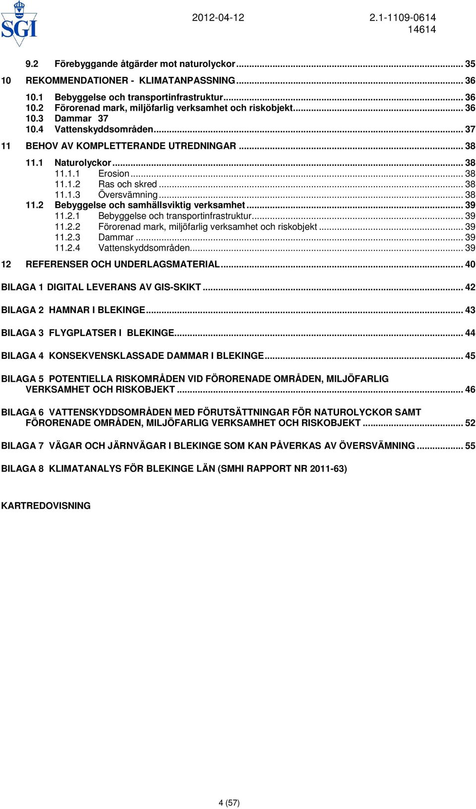 .. 39 11.2.1 Bebyggelse och transportinfrastruktur... 39 11.2.2 Förorenad mark, miljöfarlig verksamhet och riskobjekt... 39 11.2.3 Dammar... 39 11.2.4 Vattenskyddsområden.