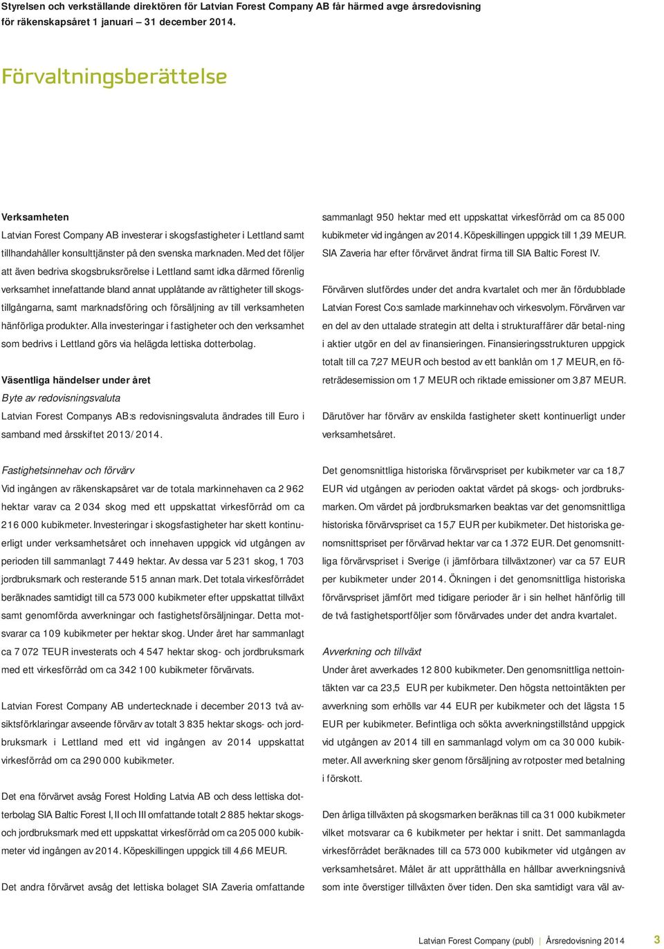 Med det följer att även bedriva skogsbruksrörelse i Lettland samt idka därmed förenlig verksamhet innefattande bland annat upplåtande av rättigheter till skogstillgångarna, samt marknadsföring och