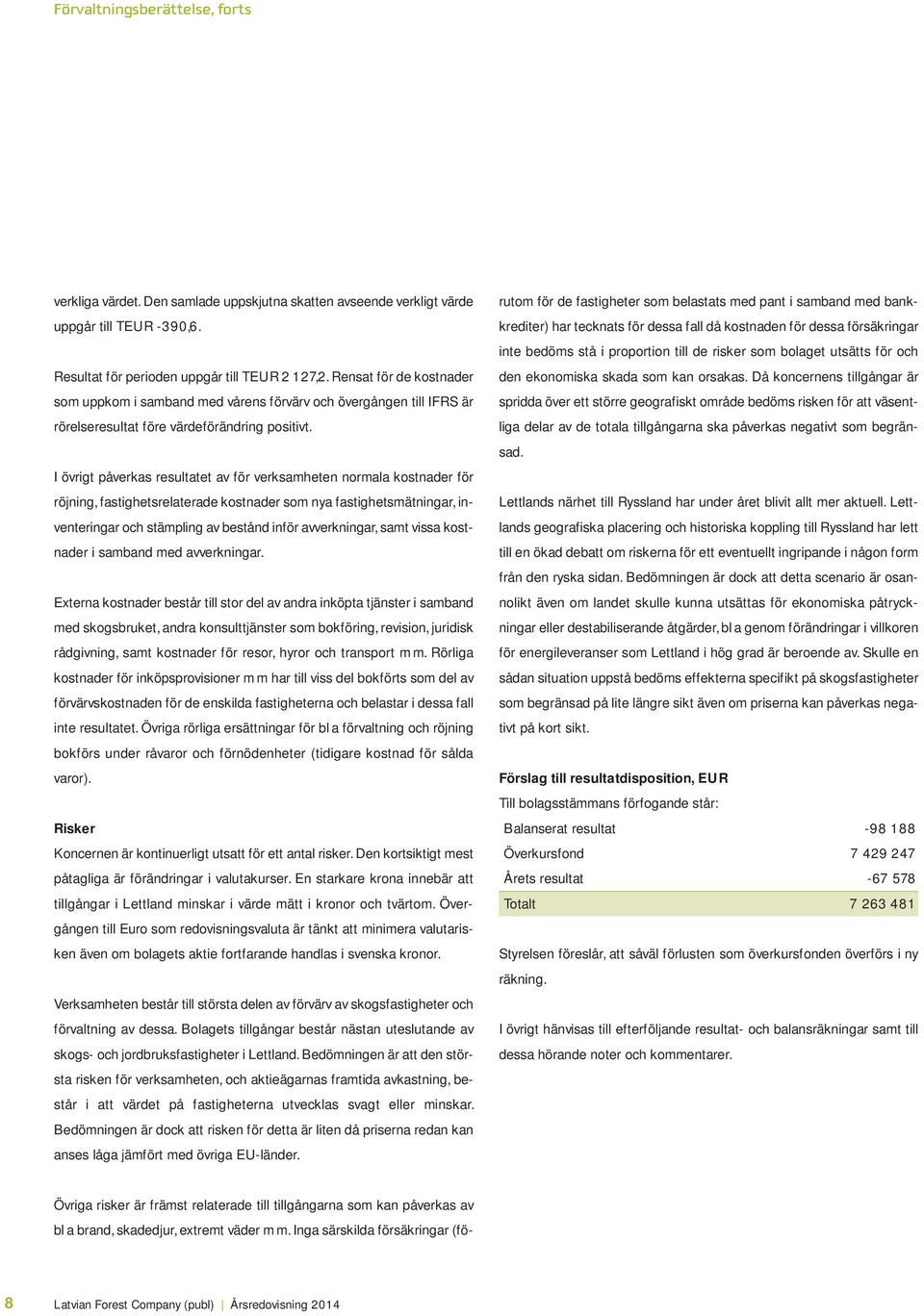 I övrigt påverkas resultatet av för verksamheten normala kostnader för röjning, fastighetsrelaterade kostnader som nya fastighetsmätningar, inventeringar och stämpling av bestånd inför avverkningar,