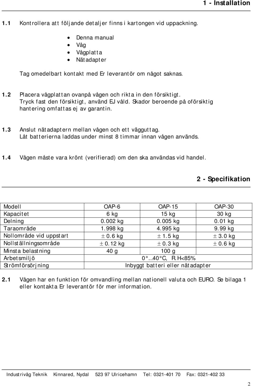 Låt batterierna laddas under minst 8 timmar innan vågen används. 1.4 Vågen måste vara krönt (verifierad) om den ska användas vid handel.