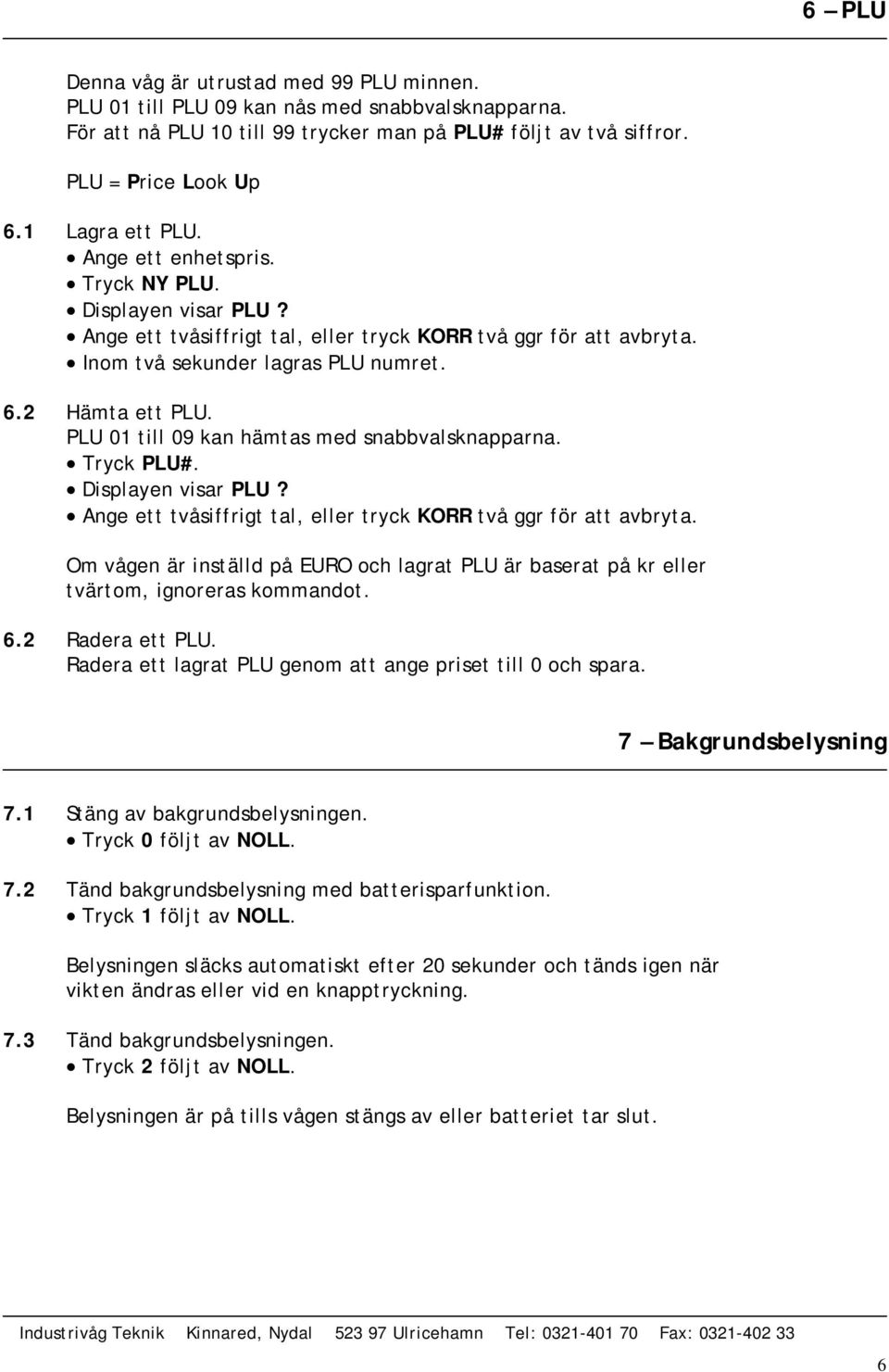 PLU 01 till 09 kan hämtas med snabbvalsknapparna. Tryck PLU#. Displayen visar PLU? Ange ett tvåsiffrigt tal, eller tryck KORR två ggr för att avbryta.