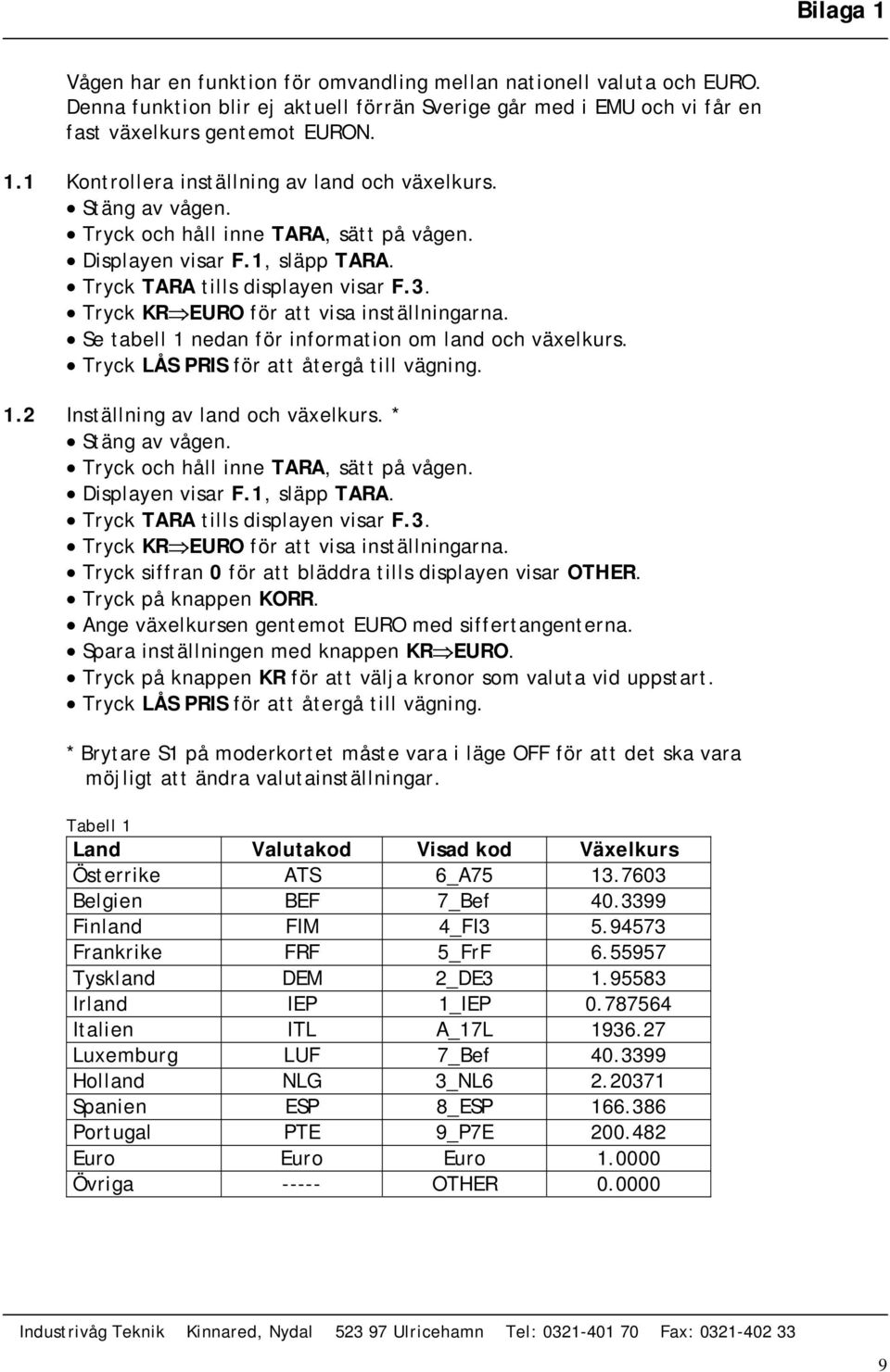 Se tabell 1 nedan för information om land och växelkurs. Tryck LÅS PRIS för att återgå till vägning. 1.2 Inställning av land och växelkurs.