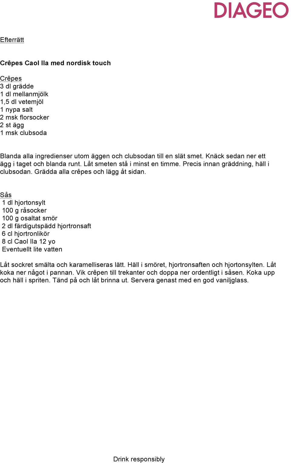 Sås 1 dl hjortonsylt 100 g råsocker 100 g osaltat smör 2 dl färdigutspädd hjortronsaft 6 cl hjortronlikör 8 cl Caol Ila 12 yo Eventuellt lite vatten Låt sockret smälta och karamelliseras lätt.