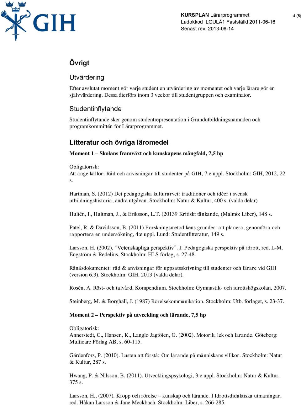 Litteratur och övriga läromedel Att ange källor: Råd och anvisningar till studenter på GIH, 7:e uppl. Stockholm: GIH, 2012, 22 s. Hartman, S.