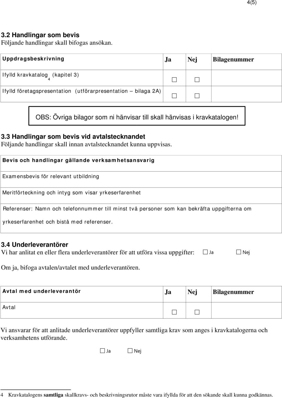 3.3 Handlingar som bevis vid avtalstecknandet Följande handlingar skall innan avtalstecknandet kunna uppvisas.