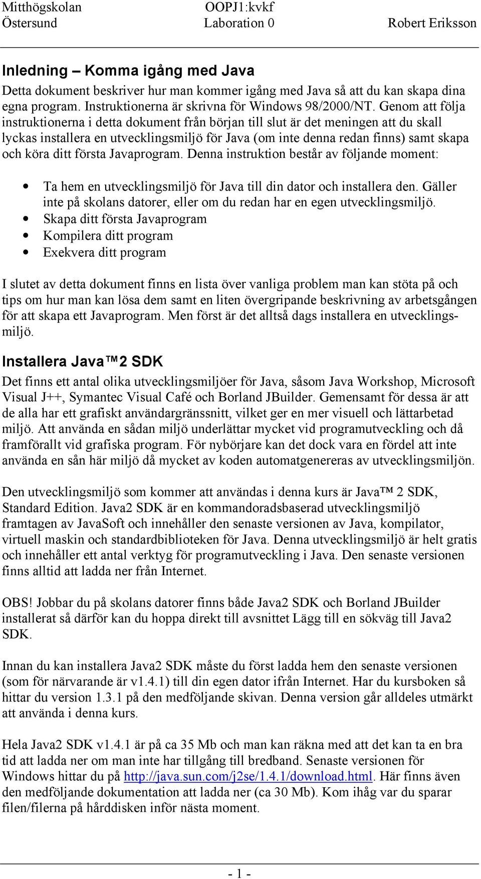 första Javaprogram. Denna instruktion består av följande moment: Ta hem en utvecklingsmiljö för Java till din dator och installera den.