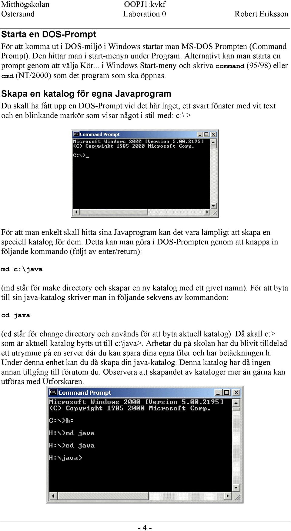Skapa en katalog för egna Javaprogram Du skall ha fått upp en DOS-Prompt vid det här laget, ett svart fönster med vit text och en blinkande markör som visar något i stil med: c:\ > För att man enkelt