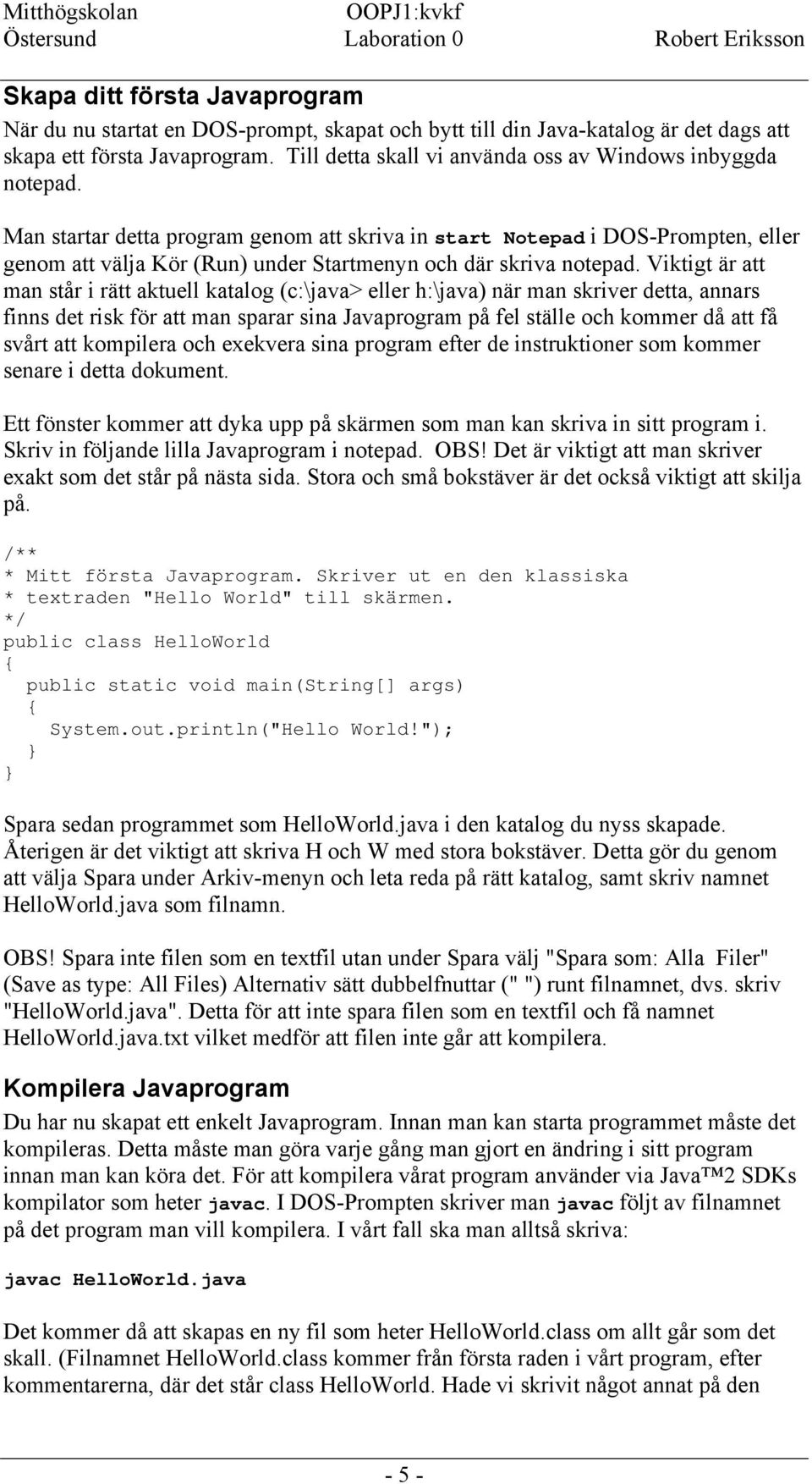 Man startar detta program genom att skriva in start Notepad i DOS-Prompten, eller genom att välja Kör (Run) under Startmenyn och där skriva notepad.