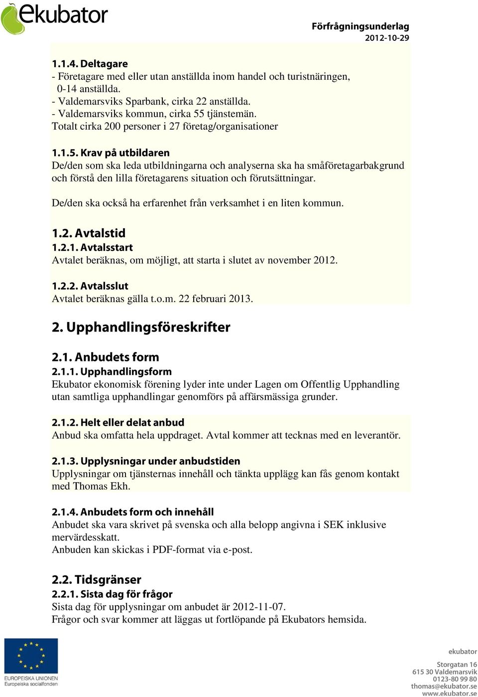 Krav på utbildaren De/den som ska leda utbildningarna och analyserna ska ha småföretagarbakgrund och förstå den lilla företagarens situation och förutsättningar.