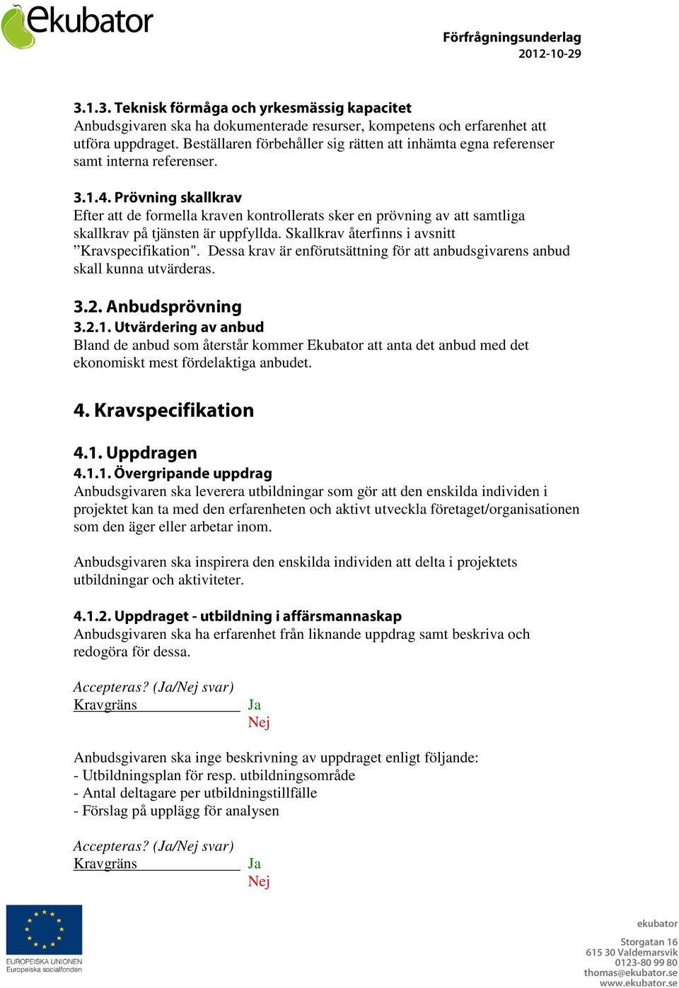 Prövning skallkrav Efter att de formella kraven kontrollerats sker en prövning av att samtliga skallkrav på tjänsten är uppfyllda. Skallkrav återfinns i avsnitt Kravspecifikation".
