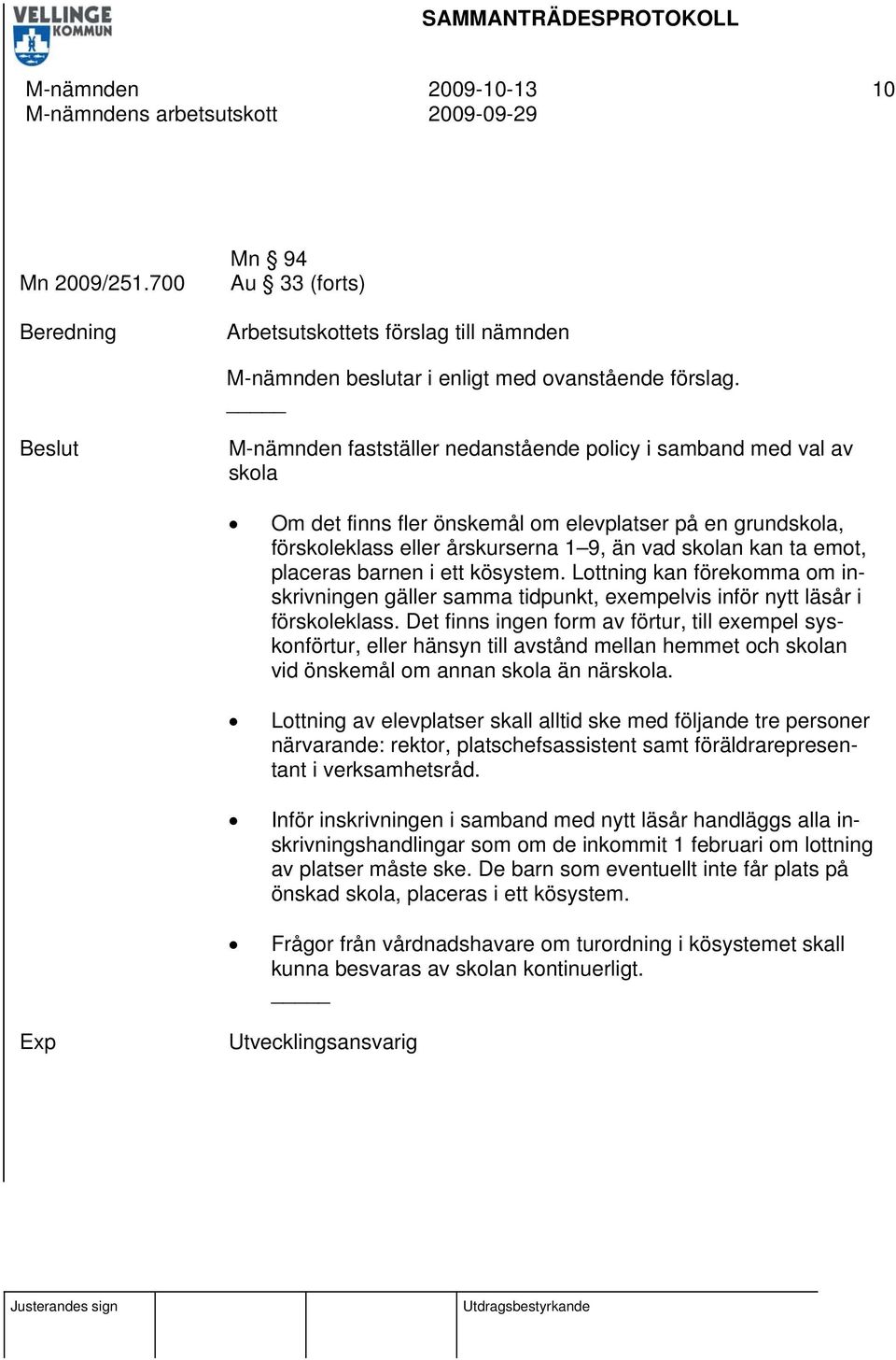 barnen i ett kösystem. Lottning kan förekomma om inskrivningen gäller samma tidpunkt, exempelvis inför nytt läsår i förskoleklass.