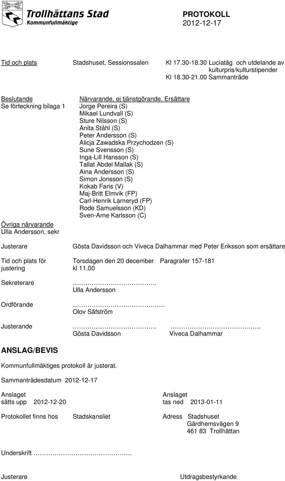 Ersättare Jorge Pereira Mikael Lundvall Sture Nilsson Anita Ståhl Peter Andersson Alicja Zawadska Przychodzen Sune Svensson Inga-Lill Hansson Tallat Abdel Mallak Aina Andersson Simon Jonsson Kokab