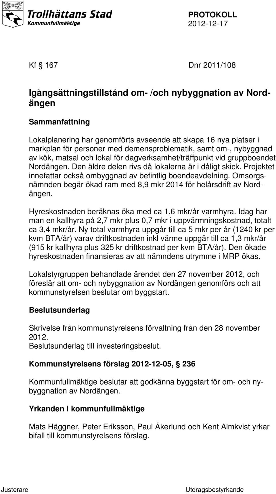 Projektet innefattar också ombyggnad av befintlig boendeavdelning. Omsorgsnämnden begär ökad ram med 8,9 mkr 2014 för helårsdrift av Nordängen. Hyreskostnaden beräknas öka med ca 1,6 mkr/år varmhyra.