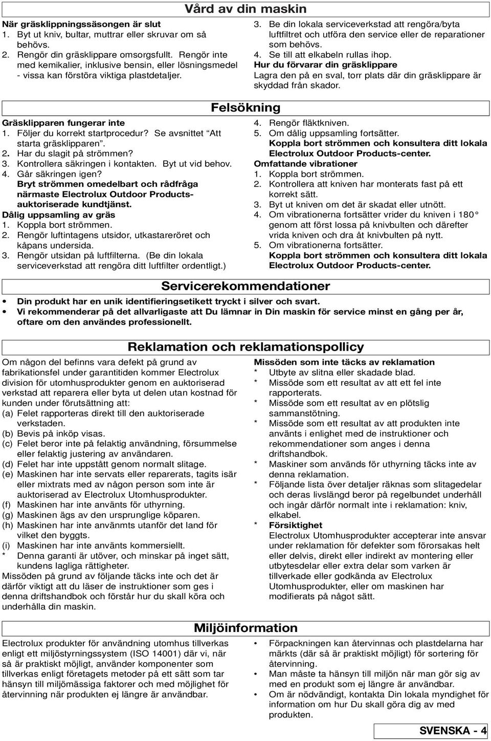 Se avsnittet Att starta gräsklipparen. 2. Har du slagit på strömmen? 3. Kontrollera säkringen i kontakten. Byt ut vid behov. 4. Går säkringen igen?