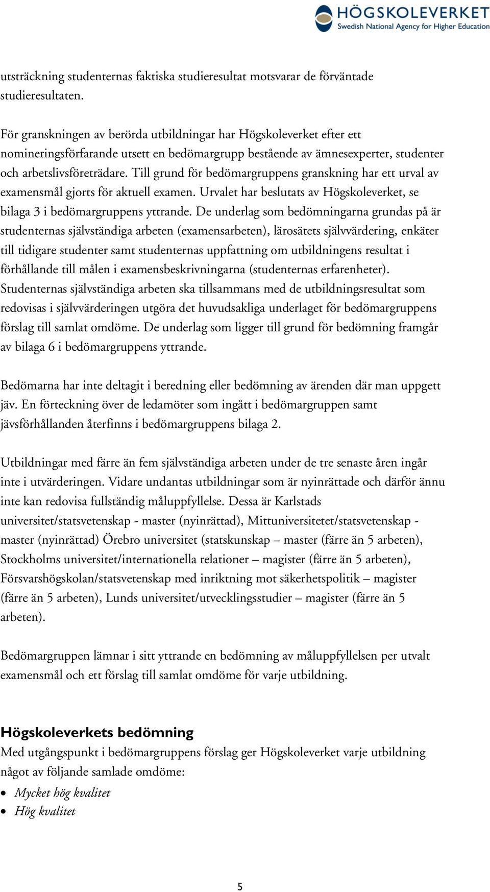 Till grund för bedömargruppens granskning har ett urval av examensmål gjorts för aktuell examen. Urvalet har beslutats av Högskoleverket, se bilaga 3 i bedömargruppens yttrande.