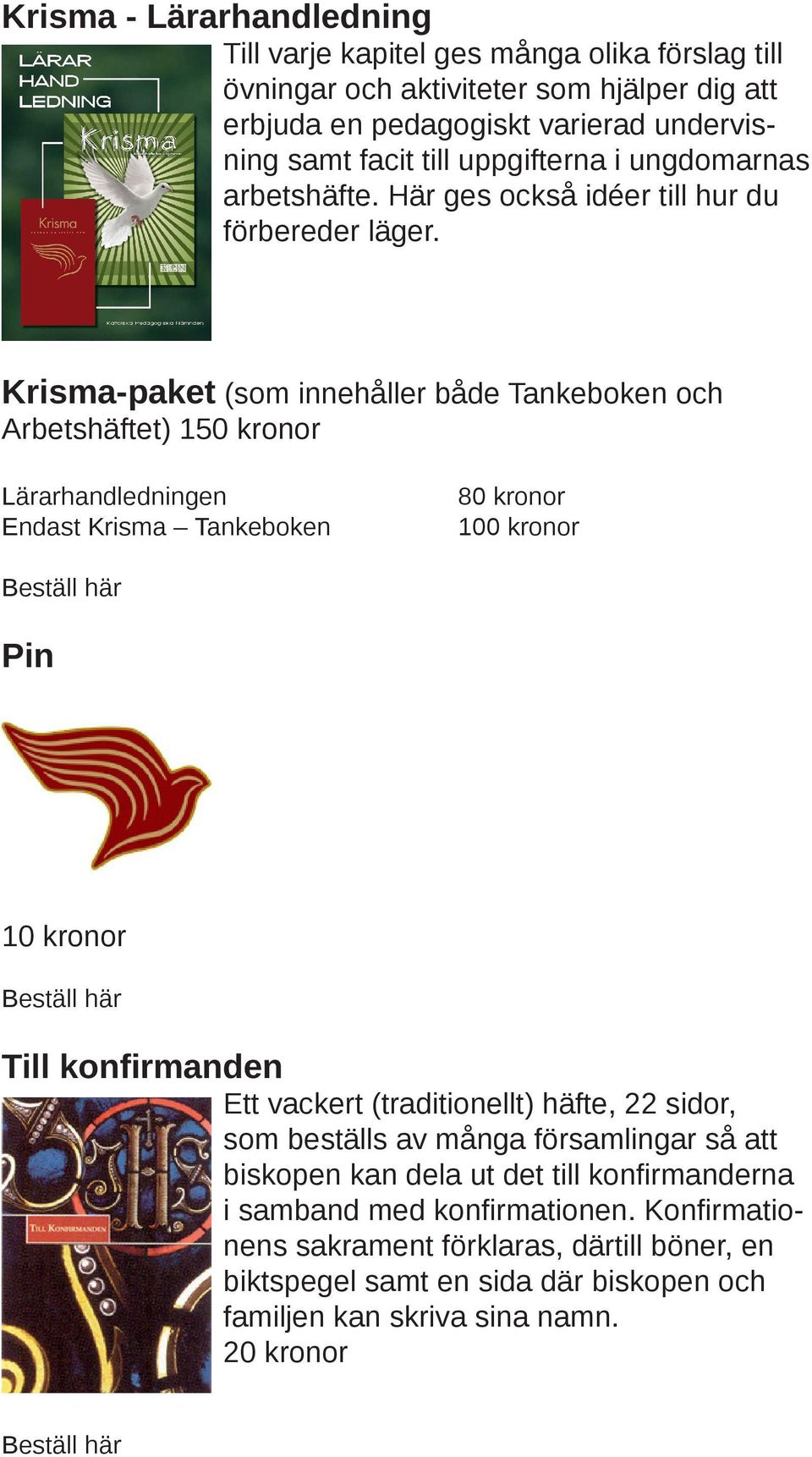 Krisma-paket (som innehåller både Tankeboken och Arbetshäftet) 150 kronor Lärarhandledningen Endast Krisma Tankeboken 100 kronor Pin 10 kronor Till konfirmanden Ett vackert