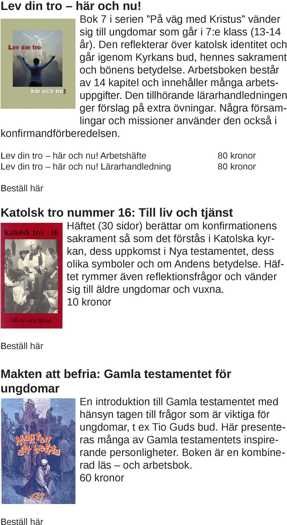 Den tillhörande lärarhandledningen ger förslag på extra övningar. Några församlingar och missioner använder den också i konfirmandförberedelsen. Lev din tro här och nu!