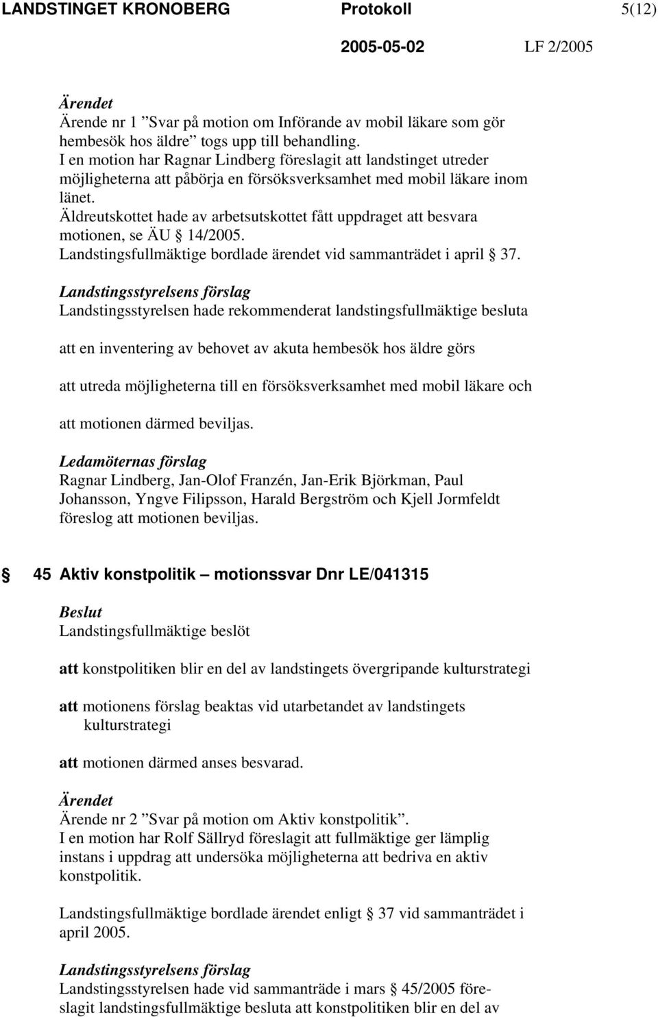 Äldreutskottet hade av arbetsutskottet fått uppdraget att besvara motionen, se ÄU 14/2005. Landstingsfullmäktige bordlade ärendet vid sammanträdet i april 37.
