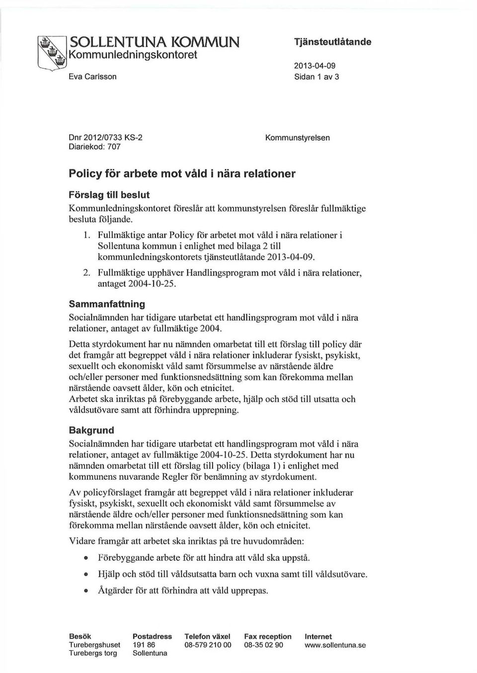 Fullmäktige antar Policy för arbetet mot våld i nära relationer i Sollentuna kommun i enlighet med bilaga 2 till kommunledningskontorets tjänsteutlåtande. 2. Fullmäktige upphäver Flandlingsprogram mot våld i nära relationer, antaget 2004-10-25.