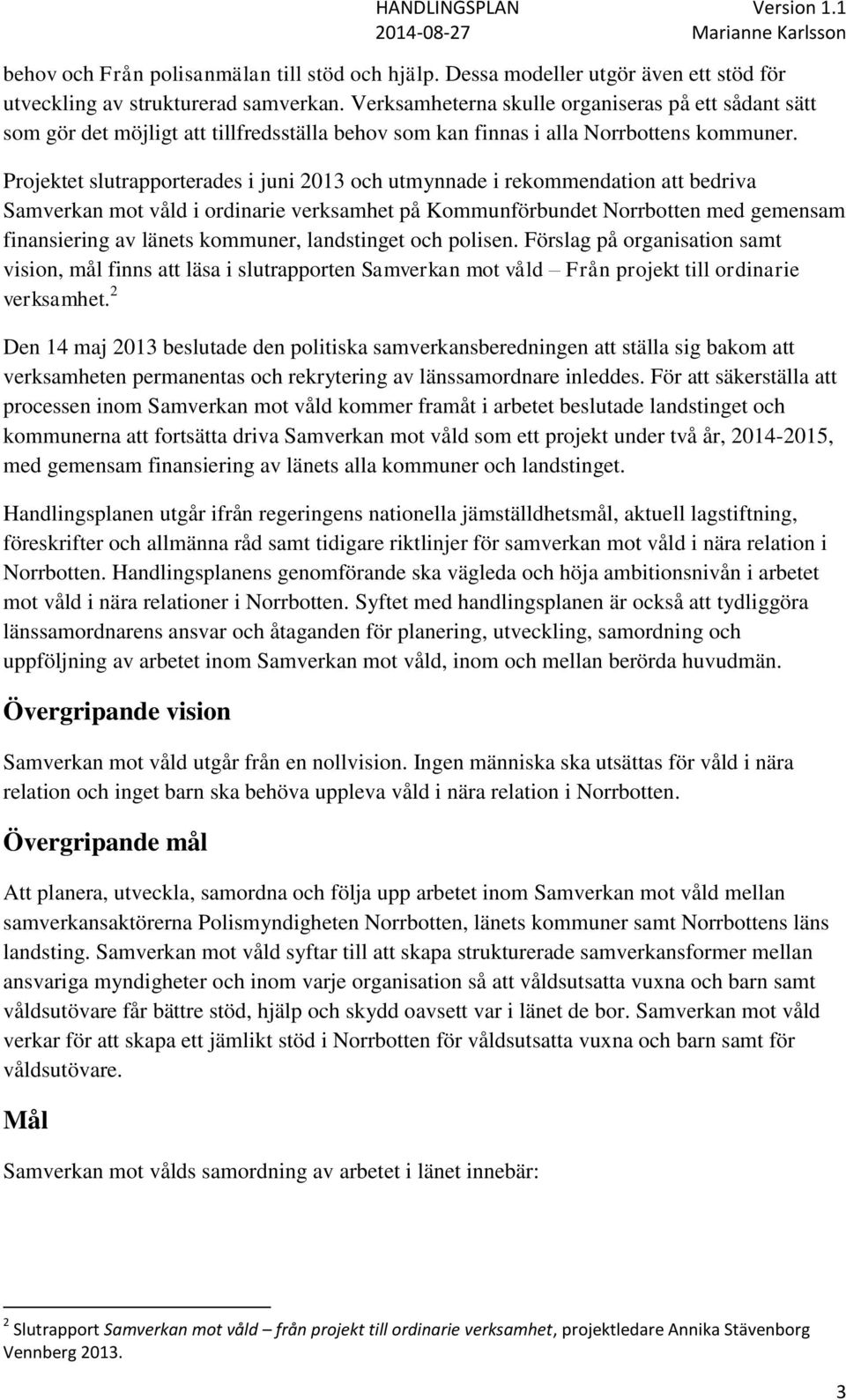 Projektet slutrapporterades i juni 2013 och utmynnade i rekommendation att bedriva Samverkan mot våld i ordinarie verksamhet på Kommunförbundet Norrbotten med gemensam finansiering av länets