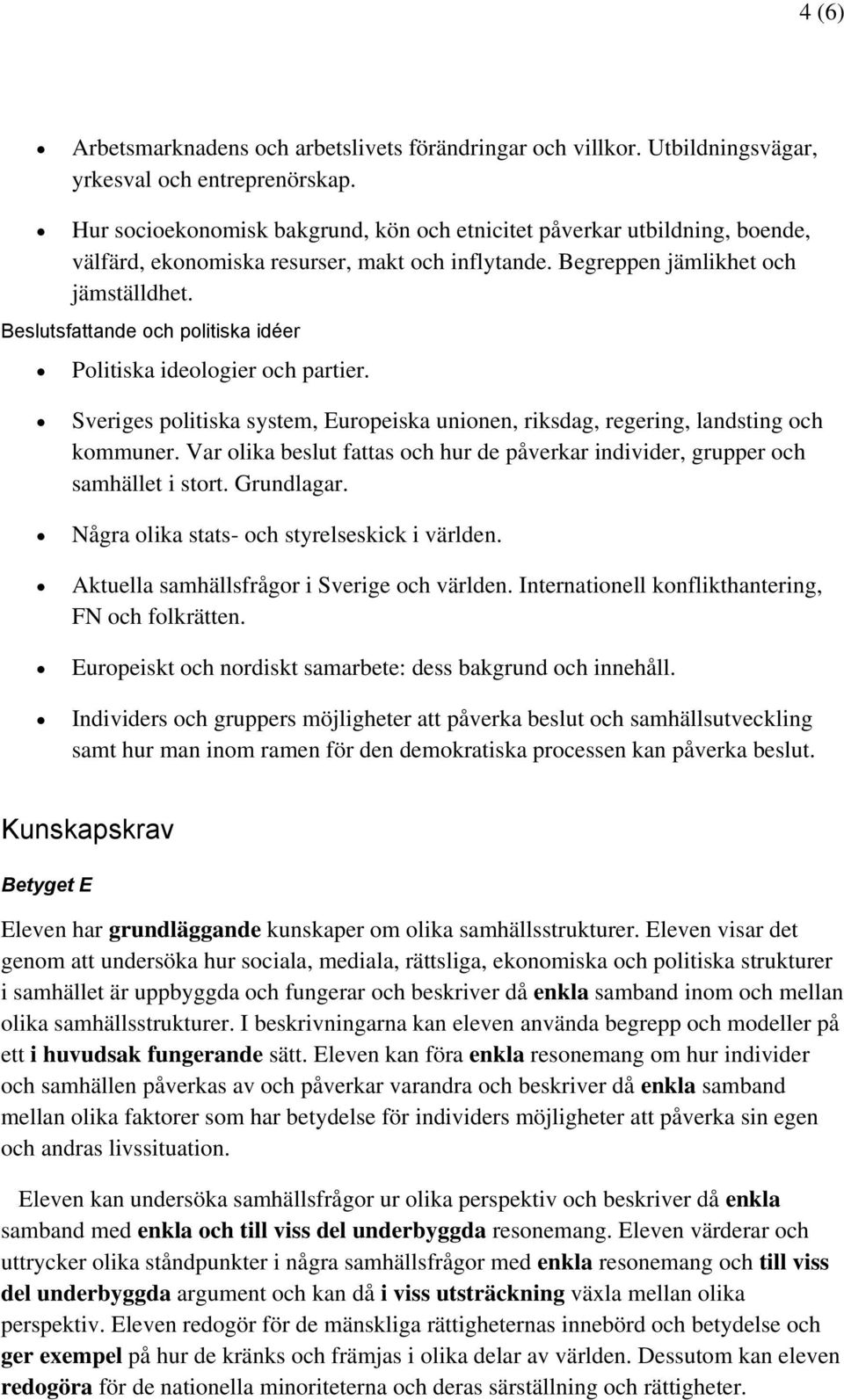 Beslutsfattande och politiska idéer Politiska ideologier och partier. Sveriges politiska system, Europeiska unionen, riksdag, regering, landsting och kommuner.