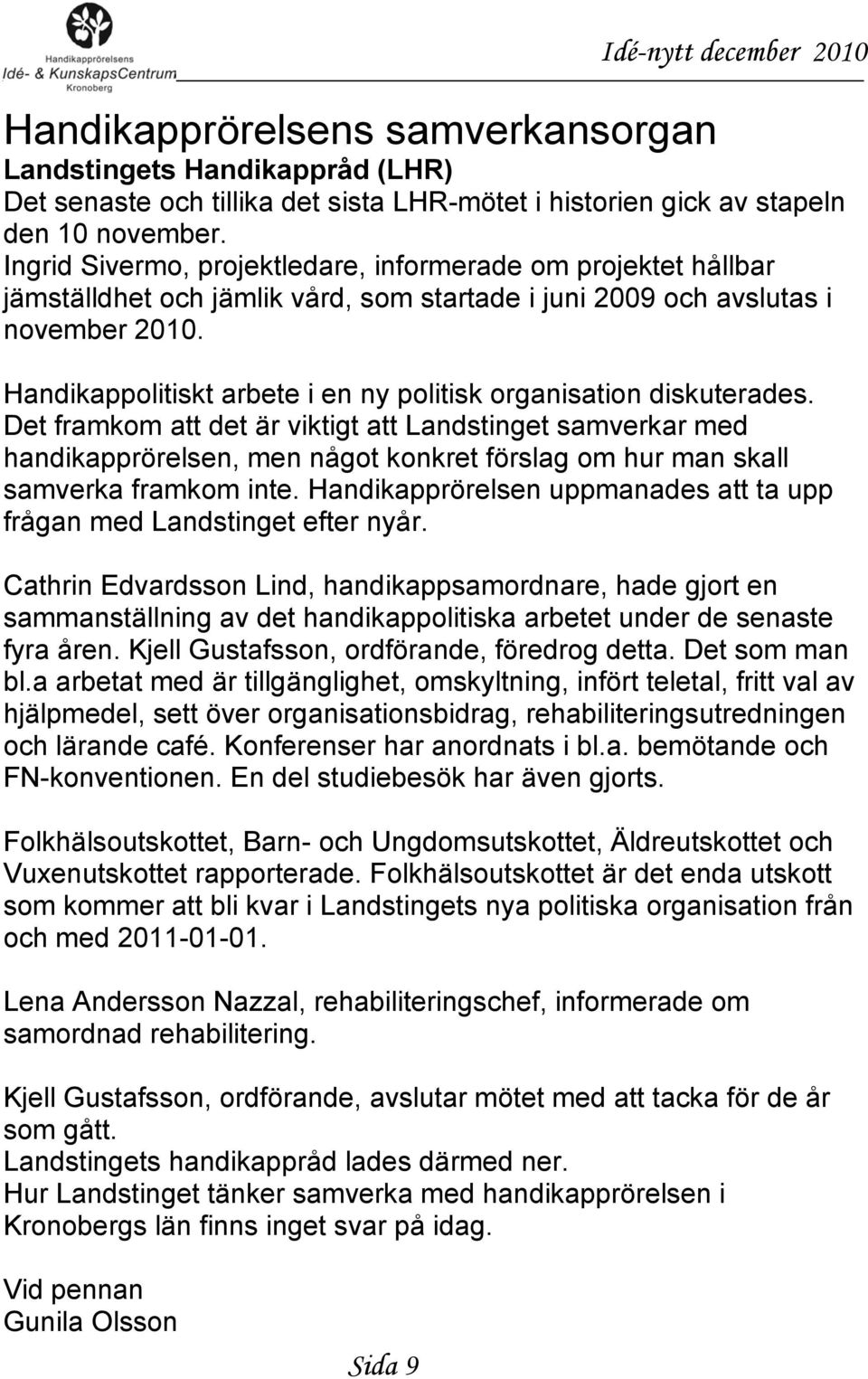 Handikappolitiskt arbete i en ny politisk organisation diskuterades.