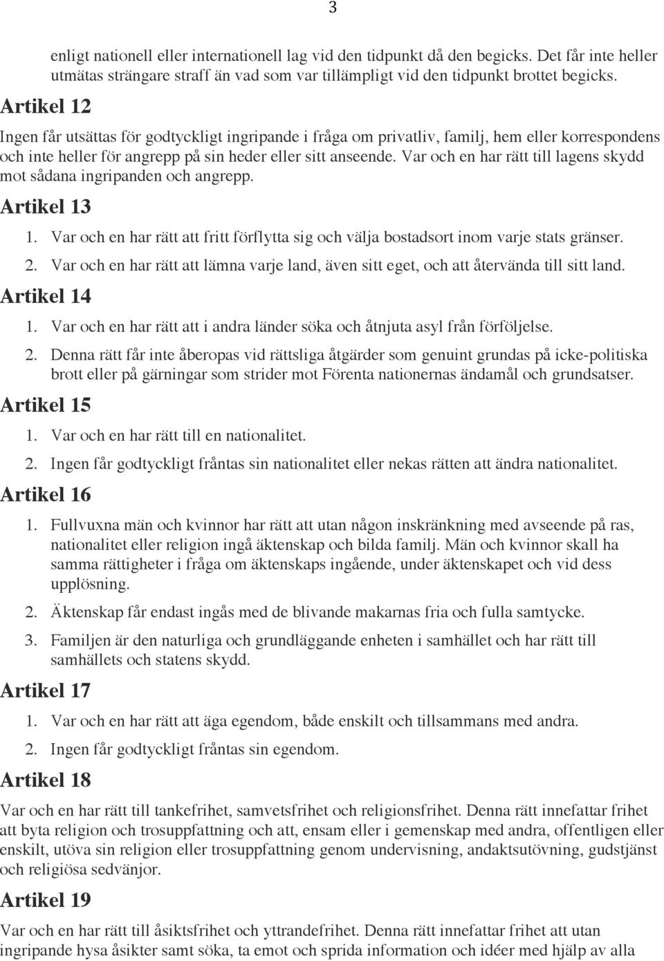 Var och en har rätt till lagens skydd mot sådana ingripanden och angrepp. Artikel 13 1. Var och en har rätt att fritt förflytta sig och välja bostadsort inom varje stats gränser. 2.