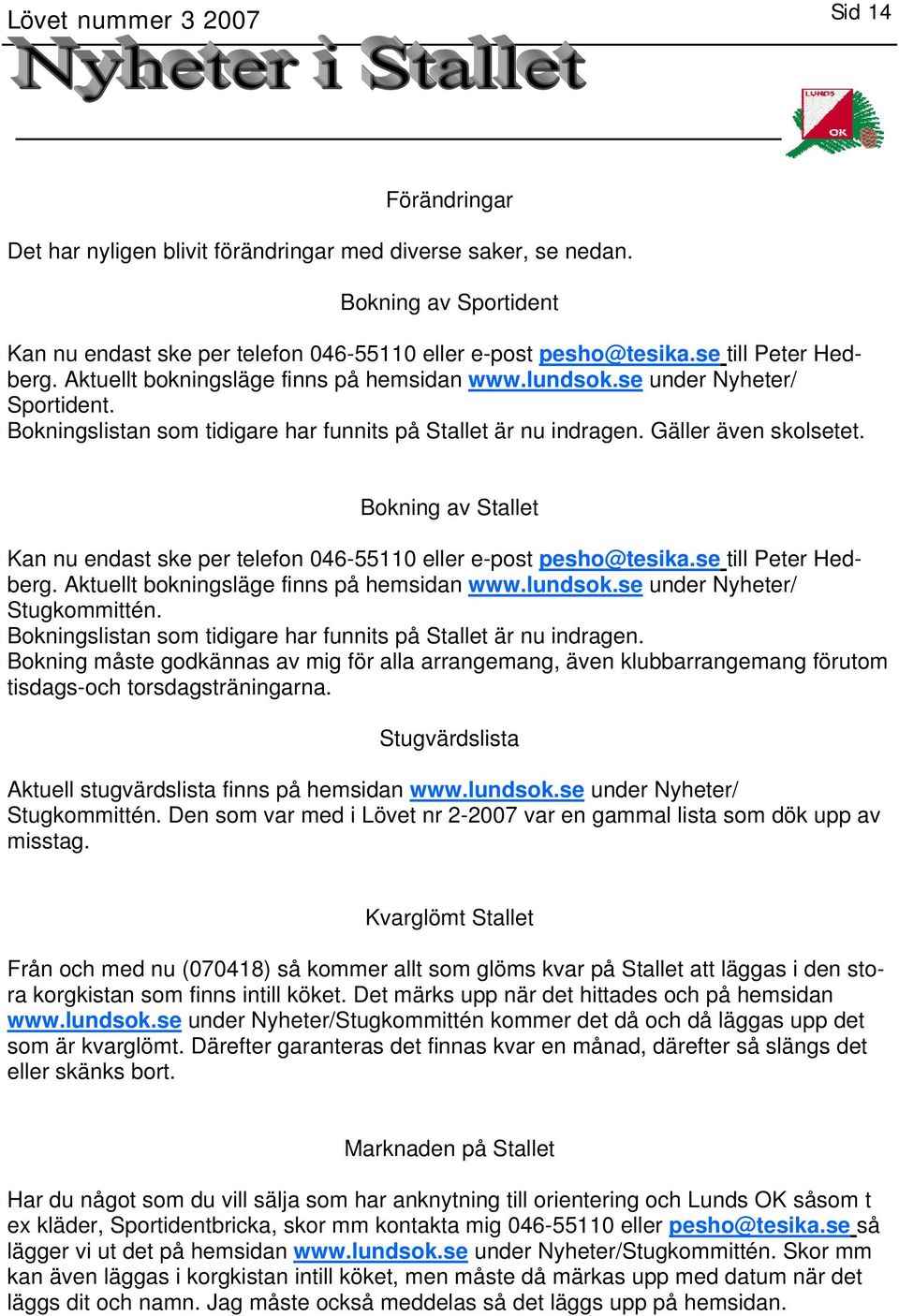 Bokning av Stallet Kan nu endast ske per telefon 046-55110 eller e-post pesho@tesika.se till Peter Hedberg. Aktuellt bokningsläge finns på hemsidan www.lundsok.se under Nyheter/ Stugkommittén.