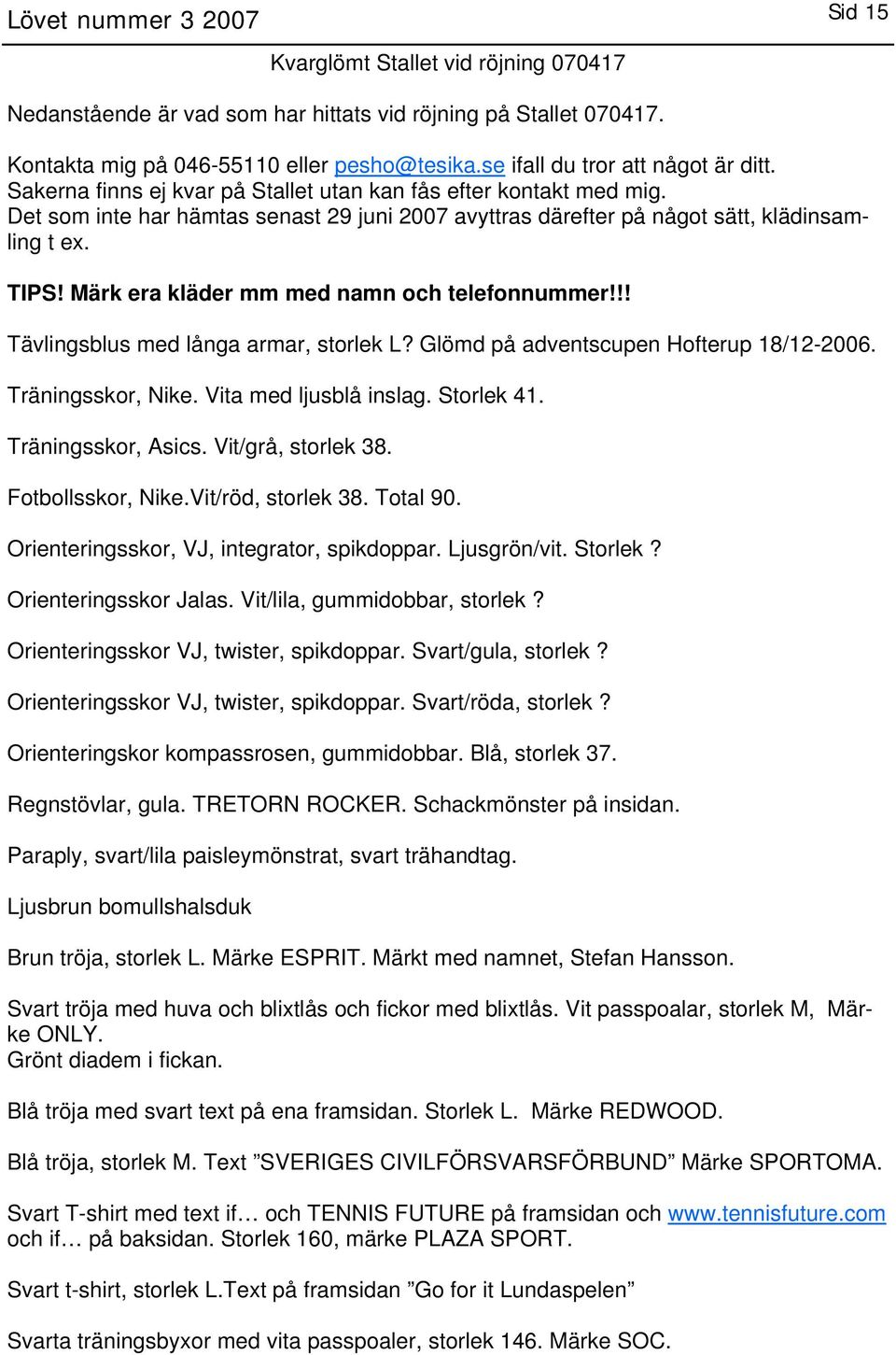 Det som inte har hämtas senast 29 juni 2007 avyttras därefter på något sätt, klädinsamling t ex. TIPS! Märk era kläder mm med namn och telefonnummer!!! Tävlingsblus med långa armar, storlek L?