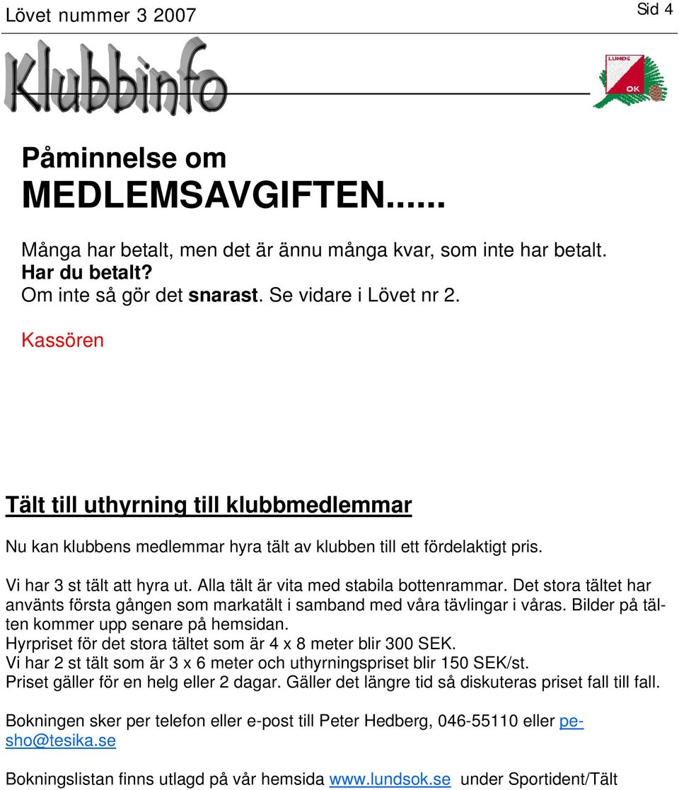 Det stora tältet har använts första gången som markatält i samband med våra tävlingar i våras. Bilder på tälten kommer upp senare på hemsidan.