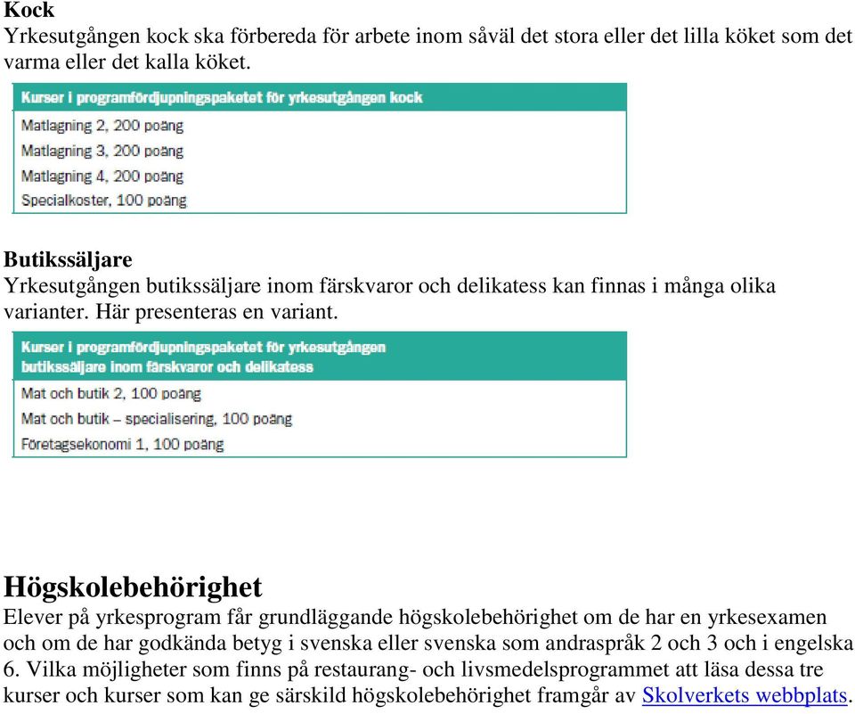 Högskolebehörighet Elever på yrkesprogram får grundläggande högskolebehörighet om de har en yrkesexamen och om de har godkända betyg i svenska eller svenska som