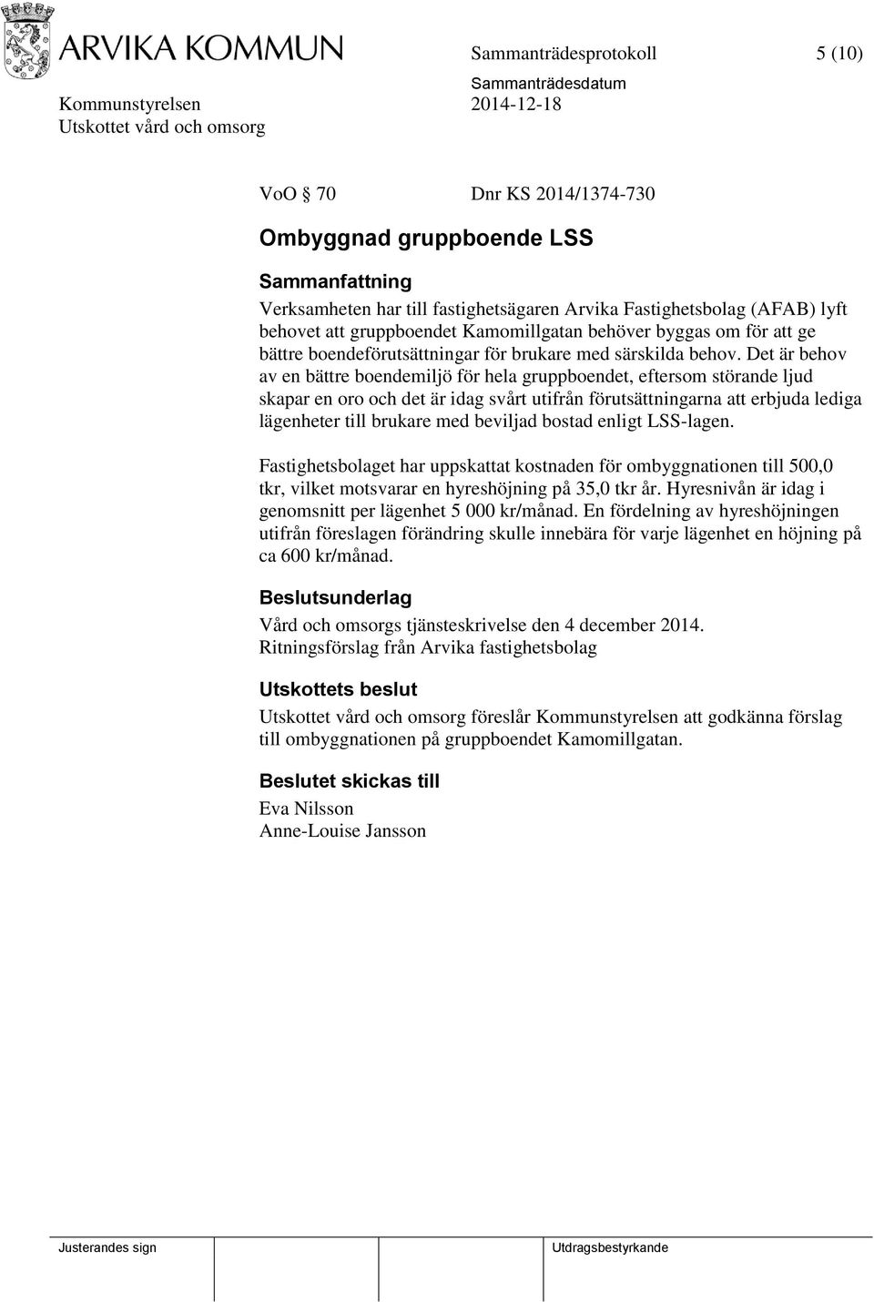 Det är behov av en bättre boendemiljö för hela gruppboendet, eftersom störande ljud skapar en oro och det är idag svårt utifrån förutsättningarna att erbjuda lediga lägenheter till brukare med