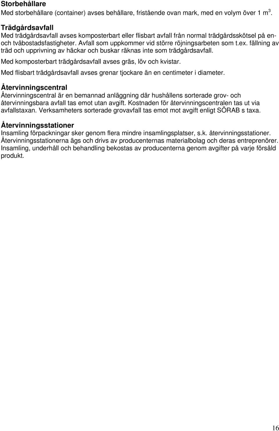 Med komposterbart trädgårdsavfall avses gräs, löv och kvistar. Med flisbart trädgårdsavfall avses grenar tjockare än en centimeter i diameter.