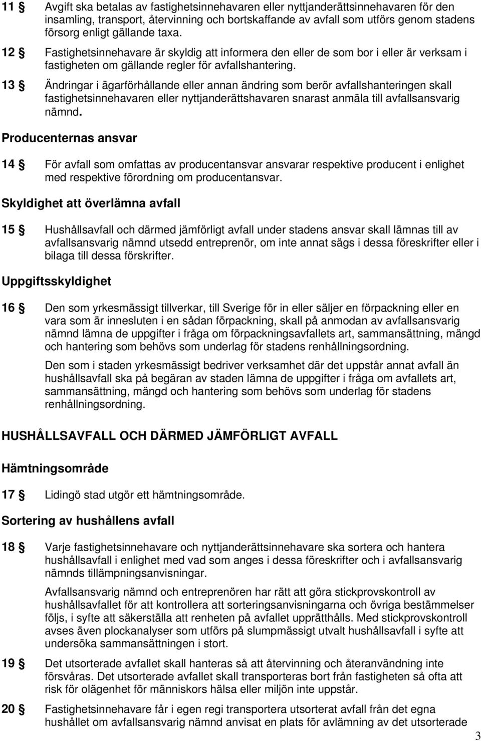 13 Ändringar i ägarförhållande eller annan ändring som berör avfallshanteringen skall fastighetsinnehavaren eller nyttjanderättshavaren snarast anmäla till avfallsansvarig nämnd.