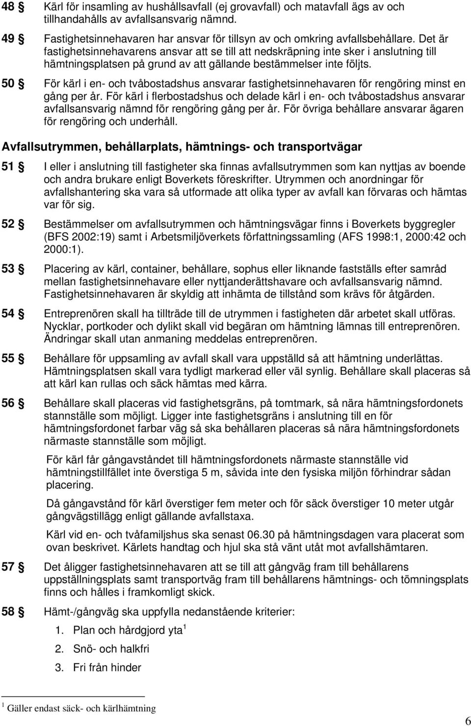 Det är fastighetsinnehavarens ansvar att se till att nedskräpning inte sker i anslutning till hämtningsplatsen på grund av att gällande bestämmelser inte följts.