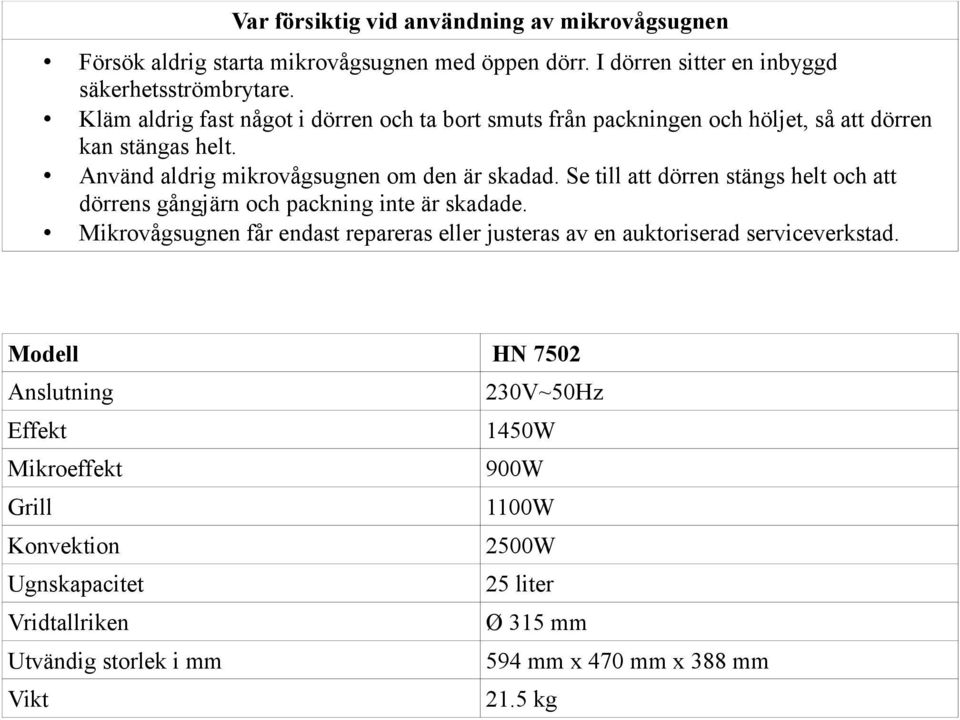 Se till att dörren stängs helt och att dörrens gångjärn och packning inte är skadade.