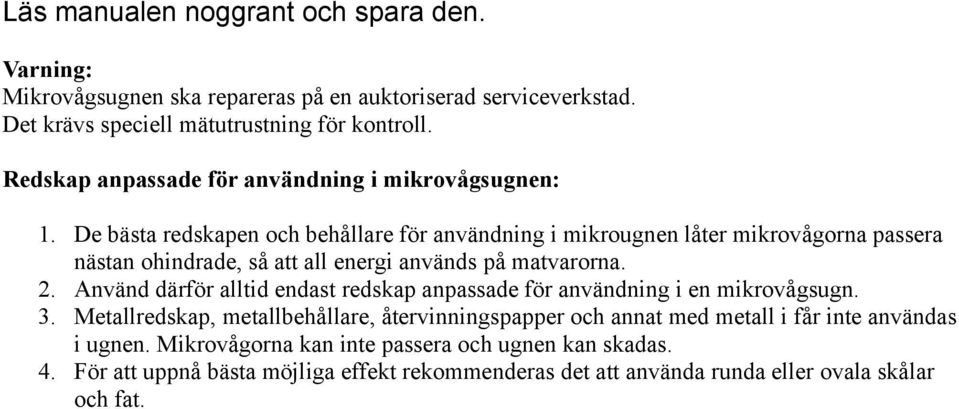 De bästa redskapen och behållare för användning i mikrougnen låter mikrovågorna passera nästan ohindrade, så att all energi används på matvarorna. 2.