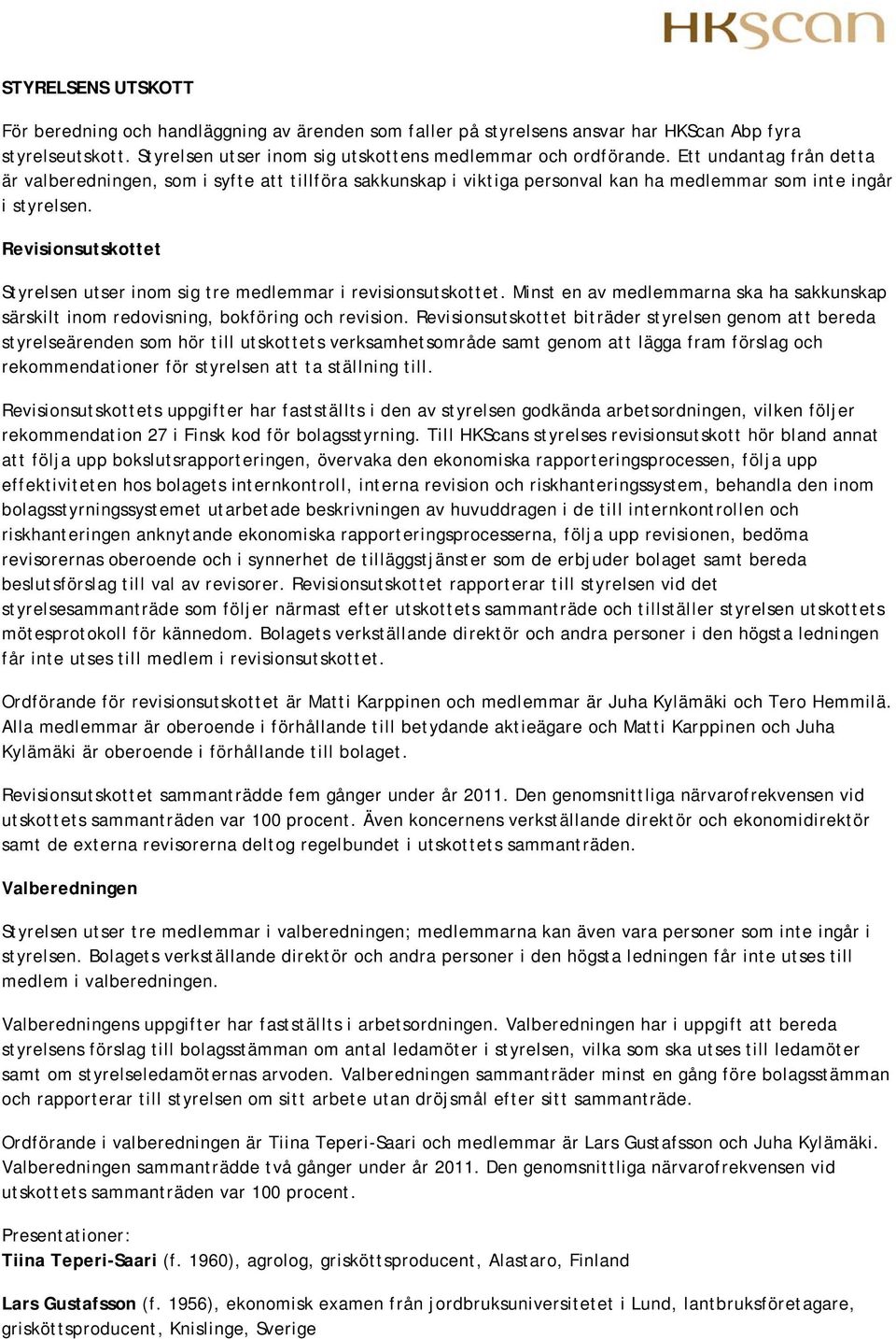 Revisionsutskottet Styrelsen utser inom sig tre medlemmar i revisionsutskottet. Minst en av medlemmarna ska ha sakkunskap särskilt inom redovisning, bokföring och revision.