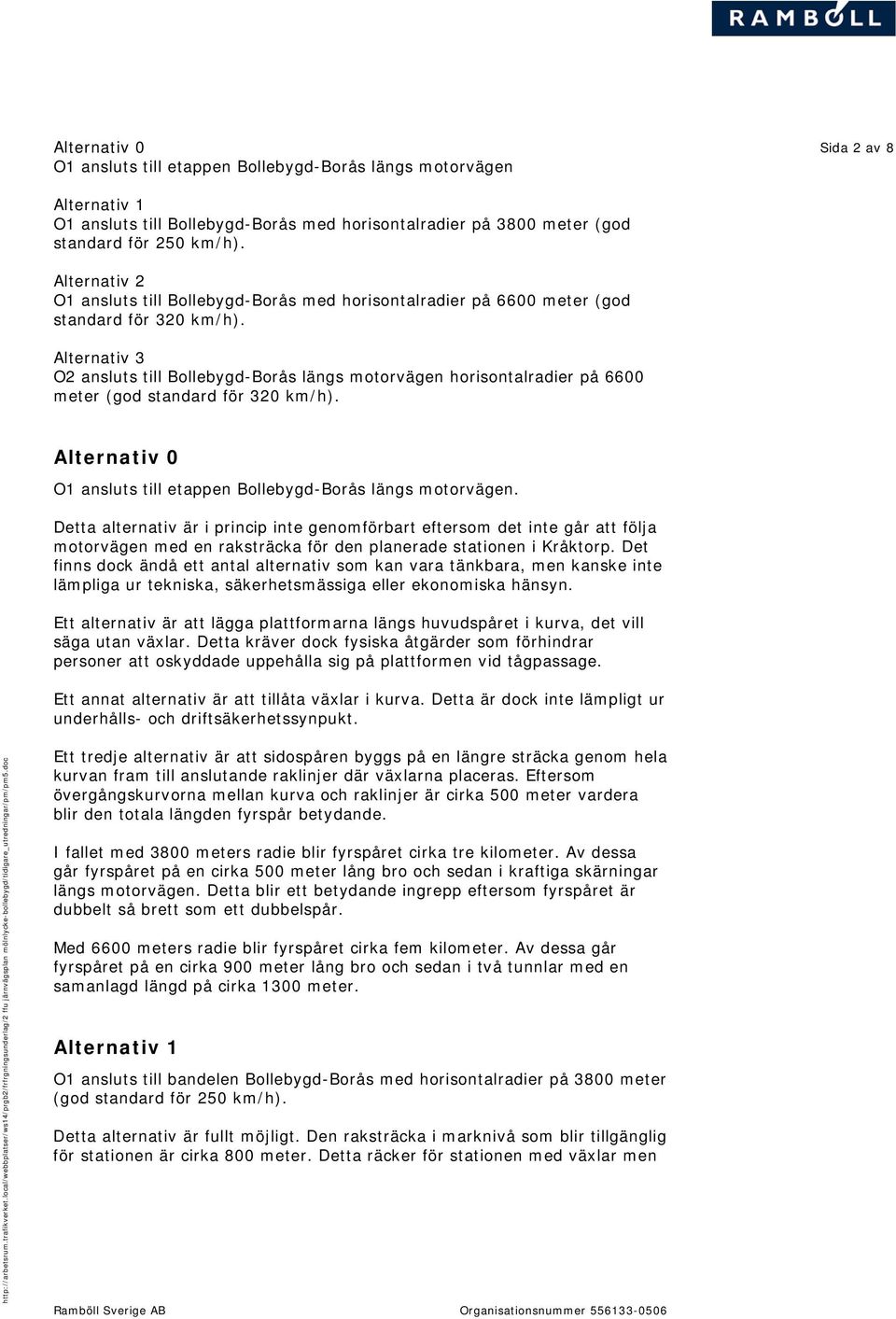 Alternativ 3 O2 ansluts till Bollebygd-Borås längs motorvägen horisontalradier på 6600 meter (god standard för 320 km/h). Alternativ 0 O1 ansluts till etappen Bollebygd-Borås längs motorvägen.