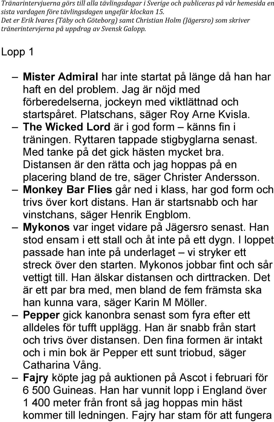 Lopp 1 Mister Admiral har inte startat på länge då han har haft en del problem. Jag är nöjd med förberedelserna, jockeyn med viktlättnad och startspåret. Platschans, säger Roy Arne Kvisla.